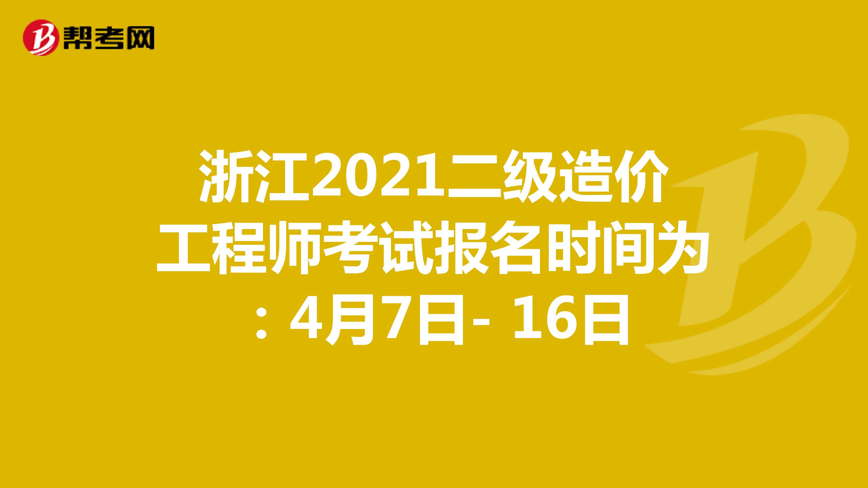 浙江2021二级造价工程师考试报名时间为：4月7日- 16日