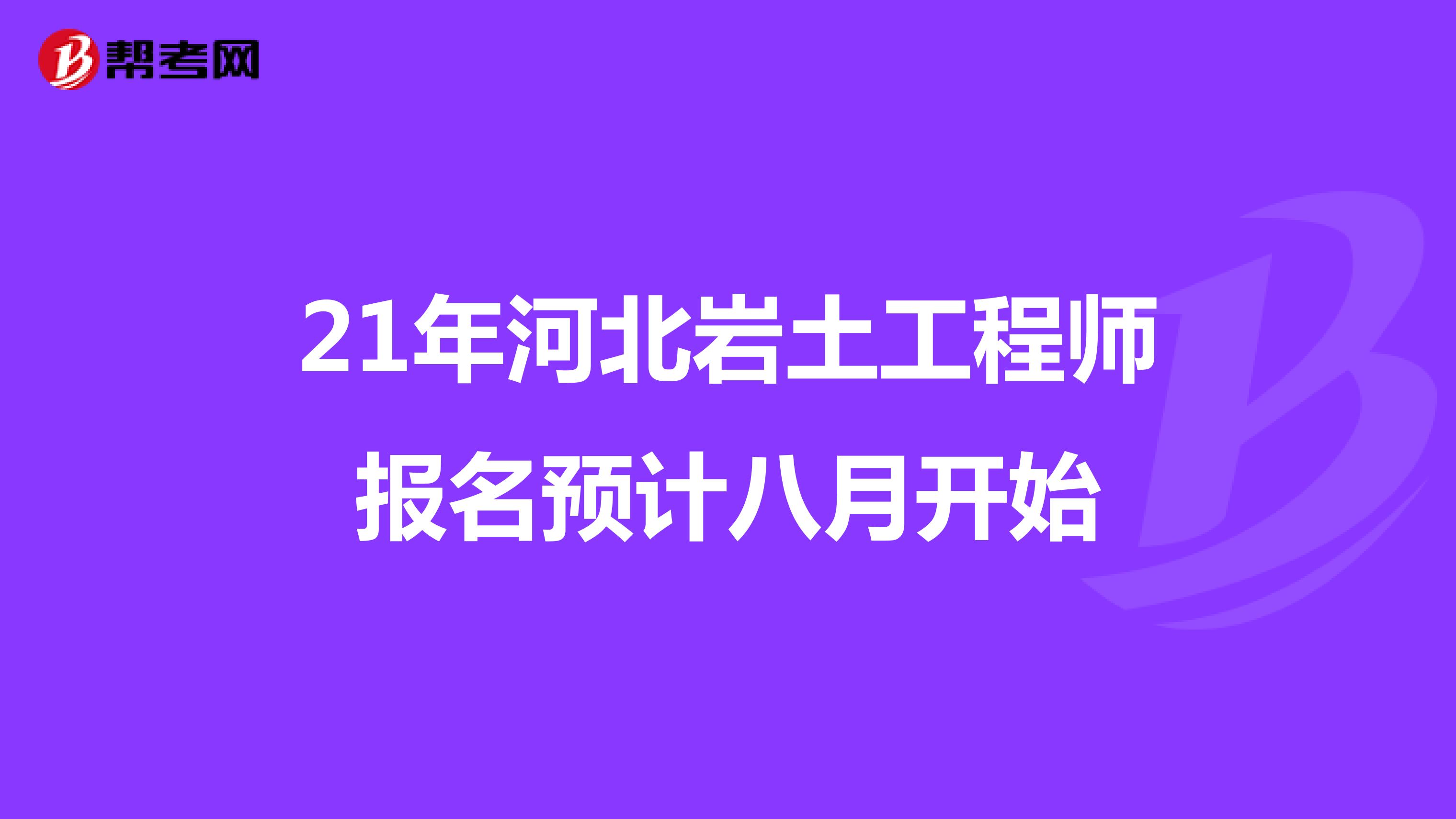 21年河北岩土工程师报名预计八月开始