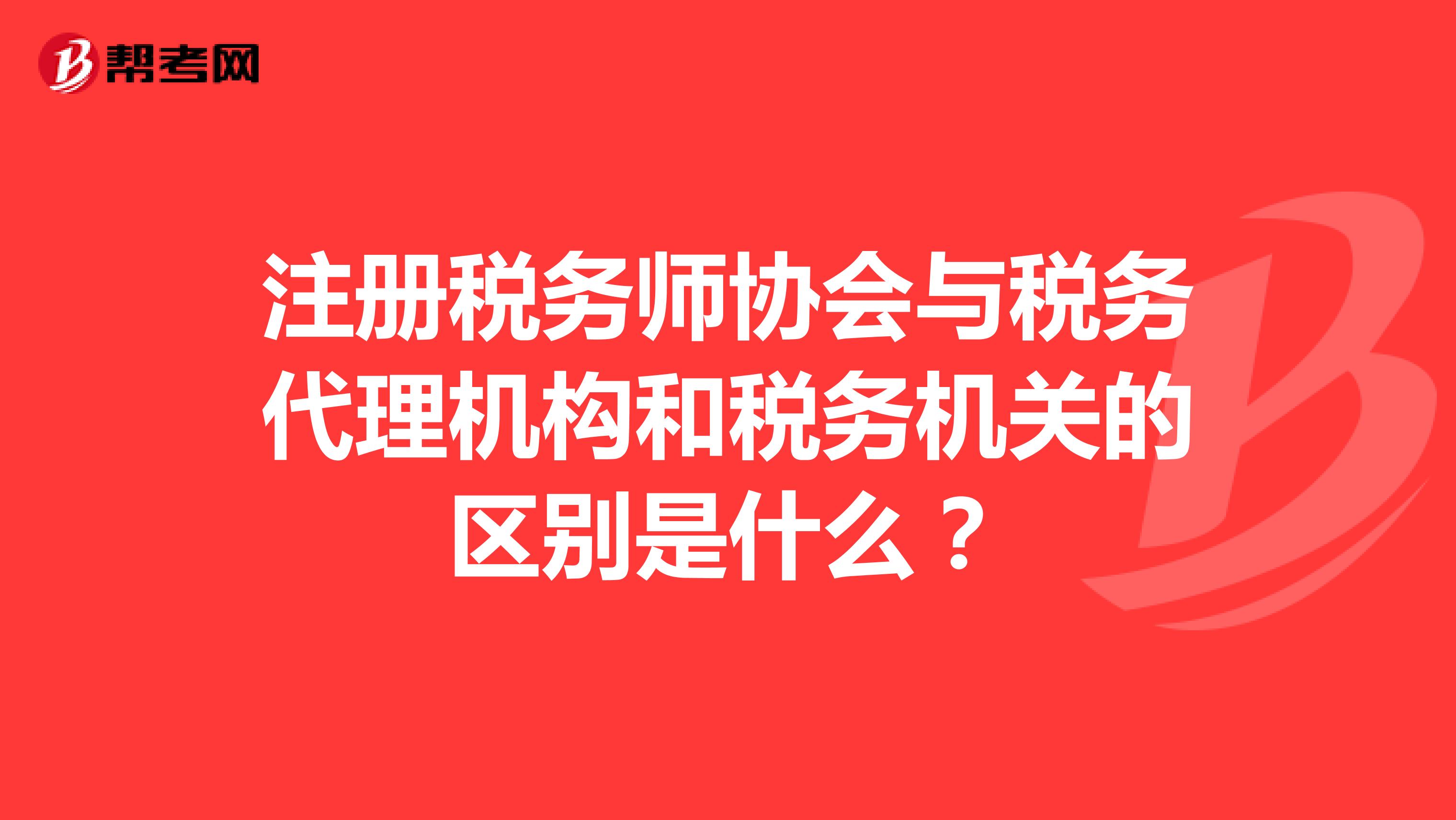 注册税务师协会与税务代理机构和税务机关的区别是什么？