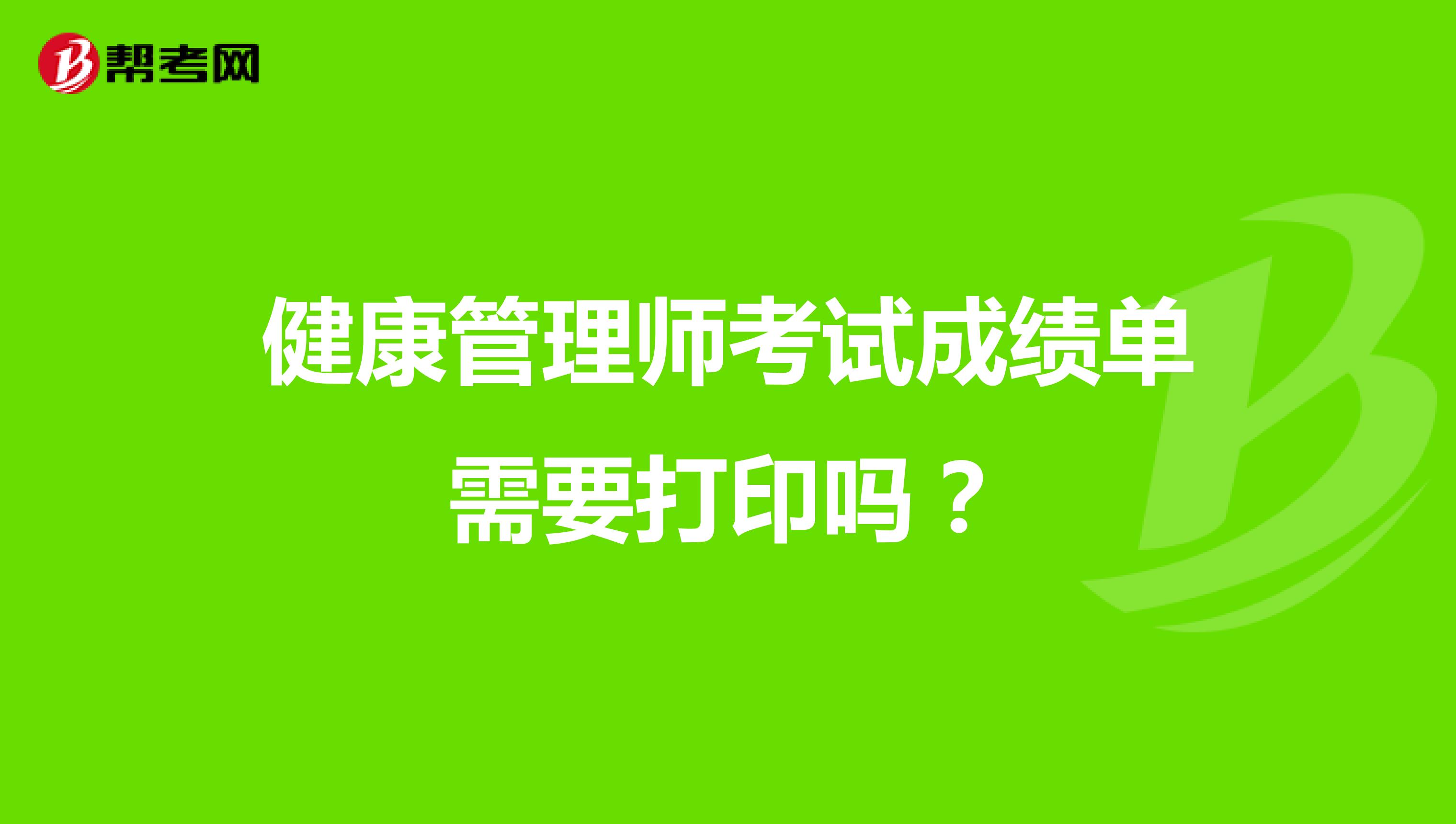 健康管理师考试成绩单需要打印吗？