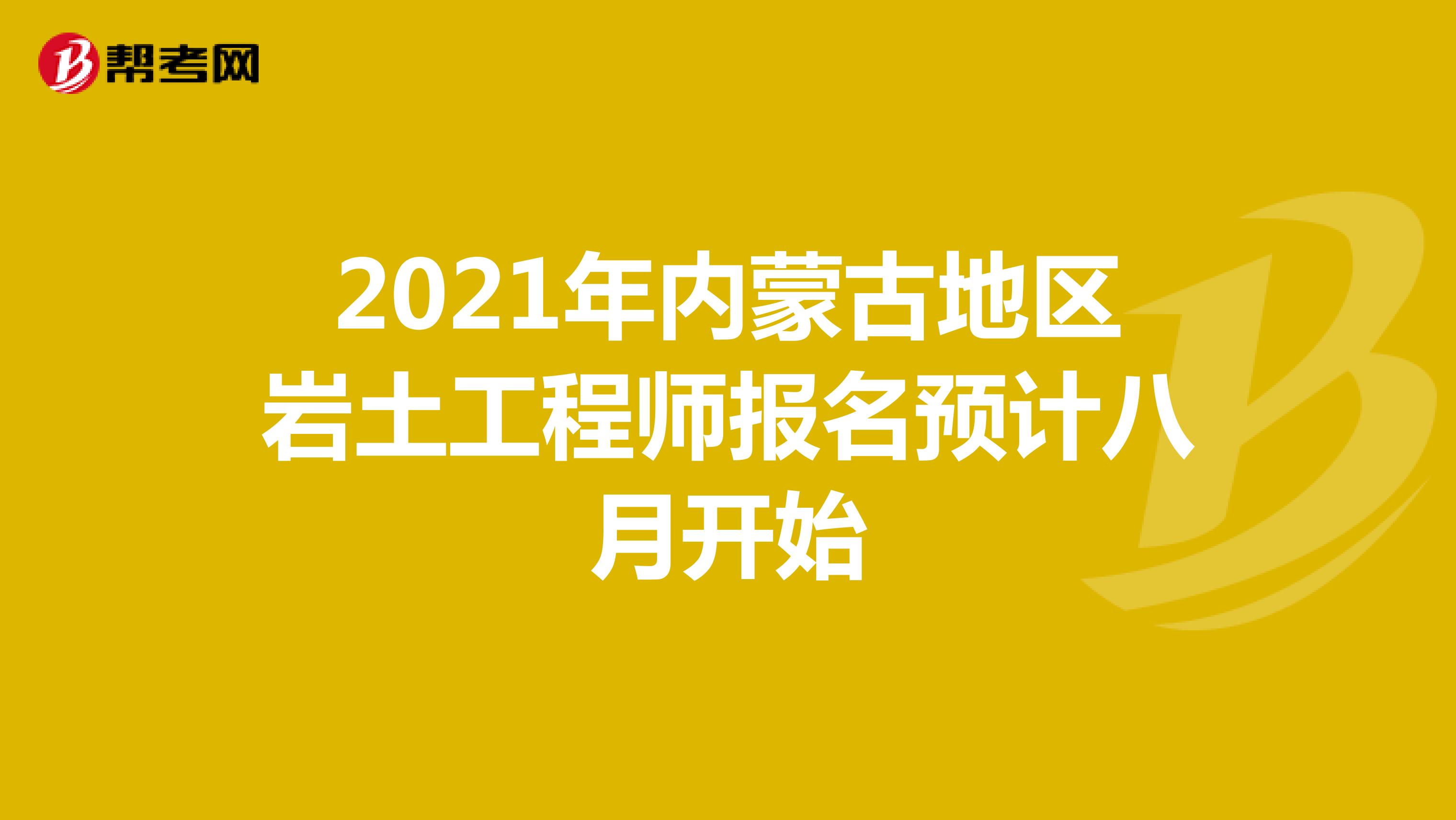 2021年内蒙古地区岩土工程师报名预计八月开始