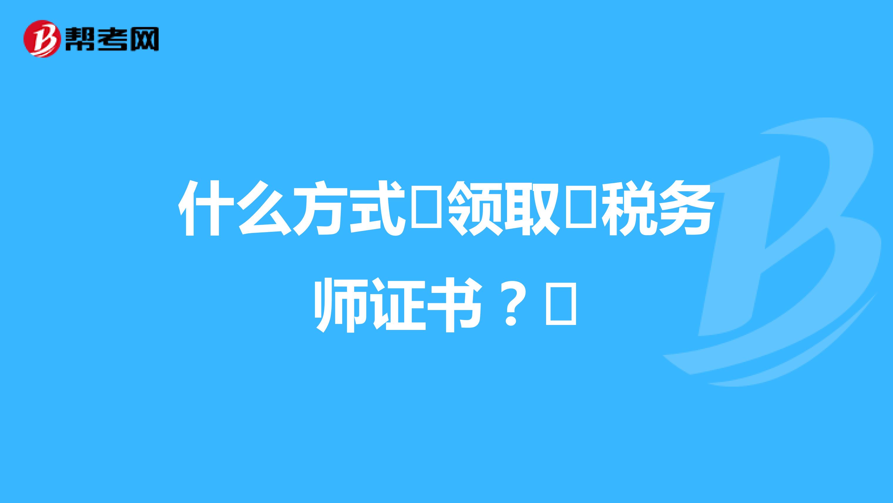 什么方式?領(lǐng)取?稅務(wù)師證書？?