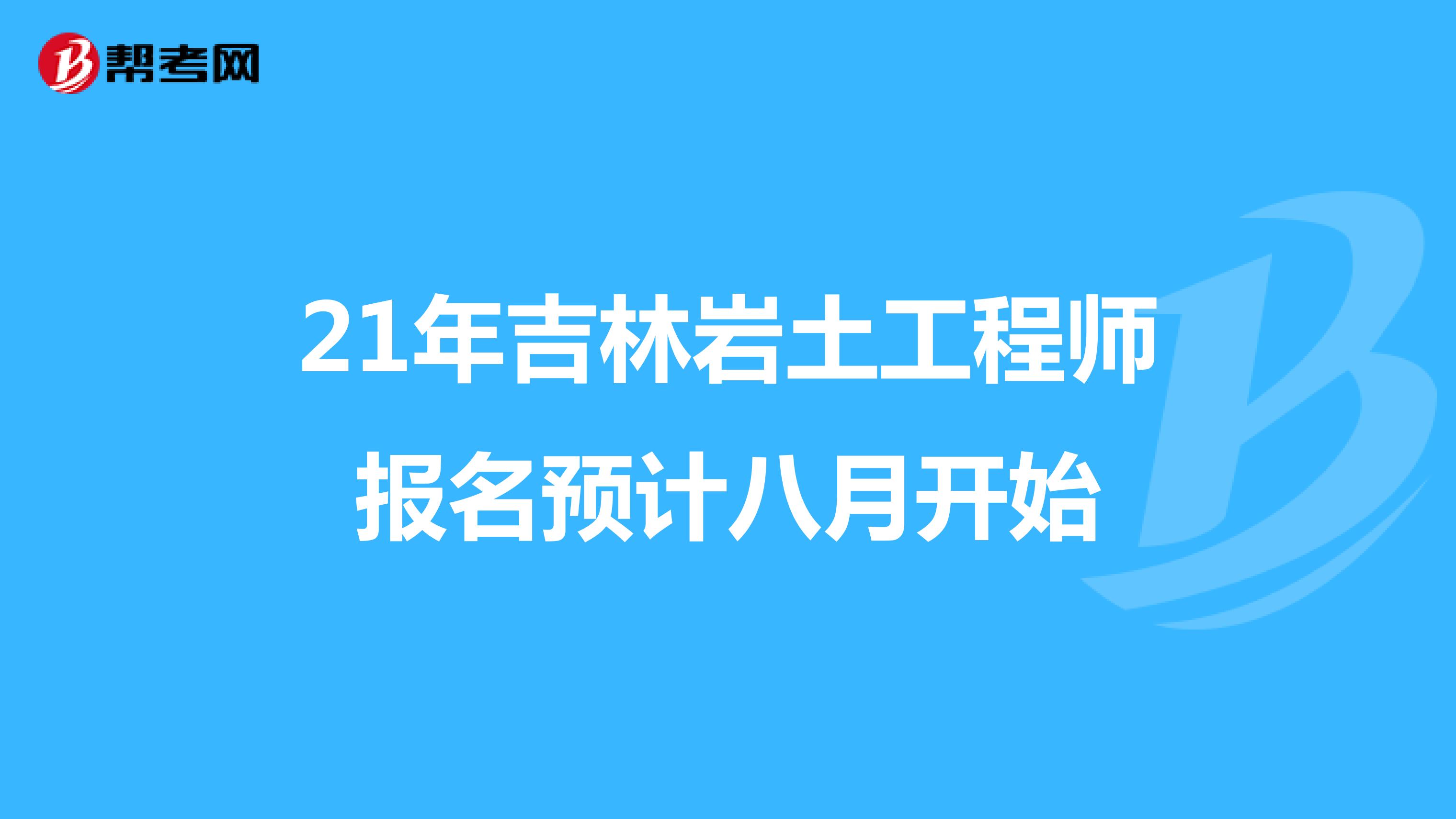 21年吉林岩土工程师报名预计八月开始