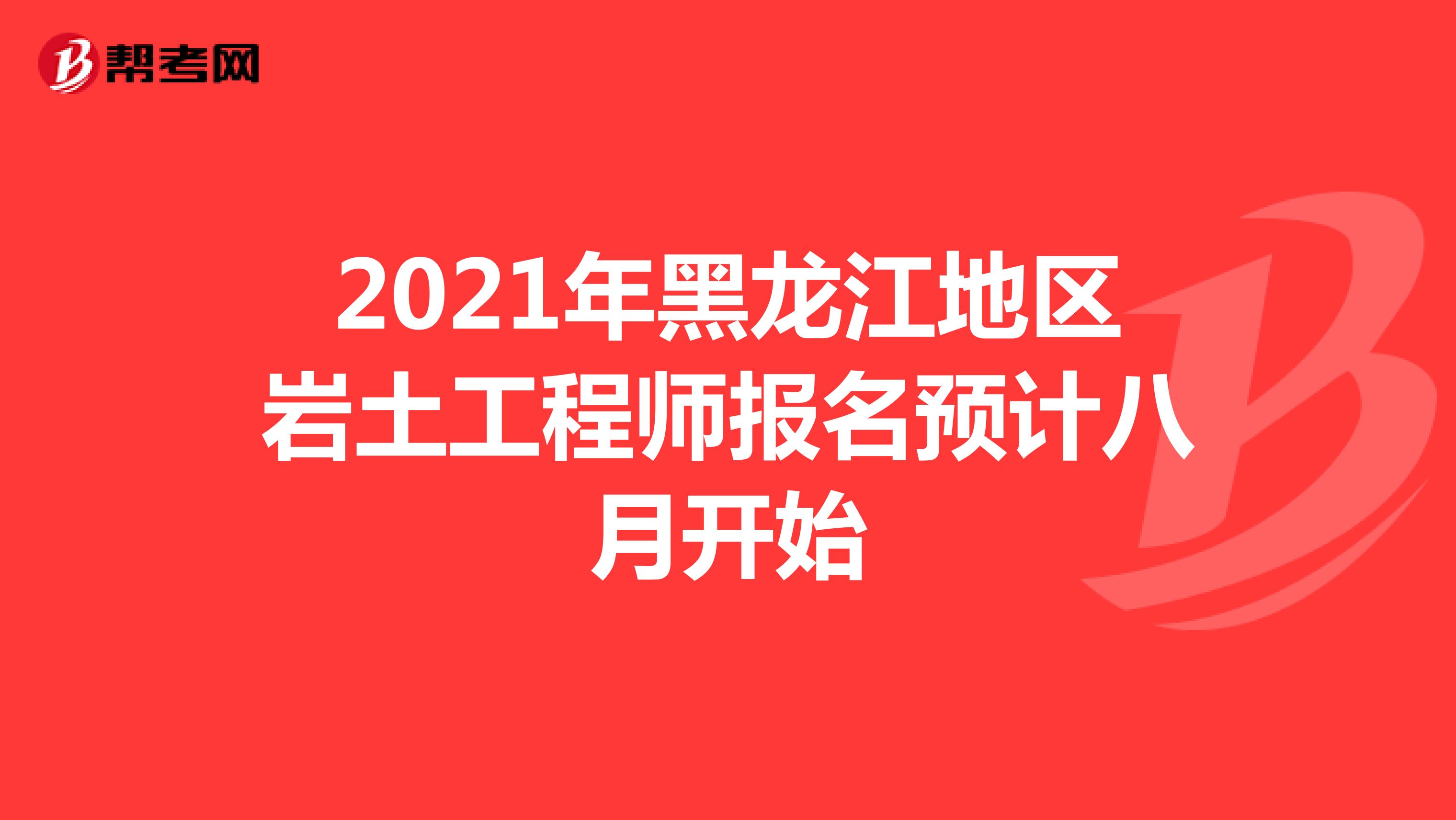 2021年黑龙江地区岩土工程师报名预计八月开始