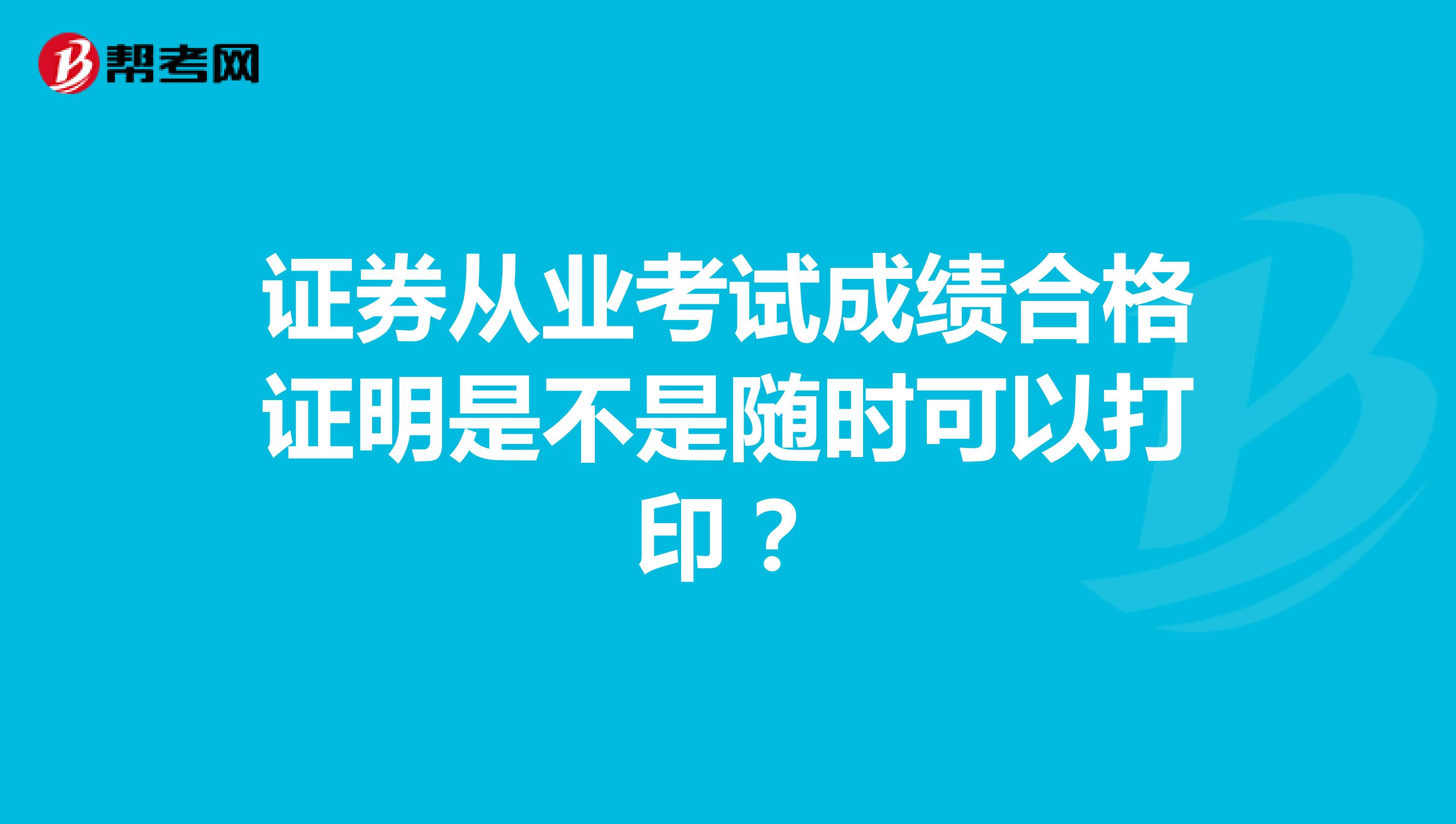 证券从业考试成绩合格证明是不是随时可以打印?