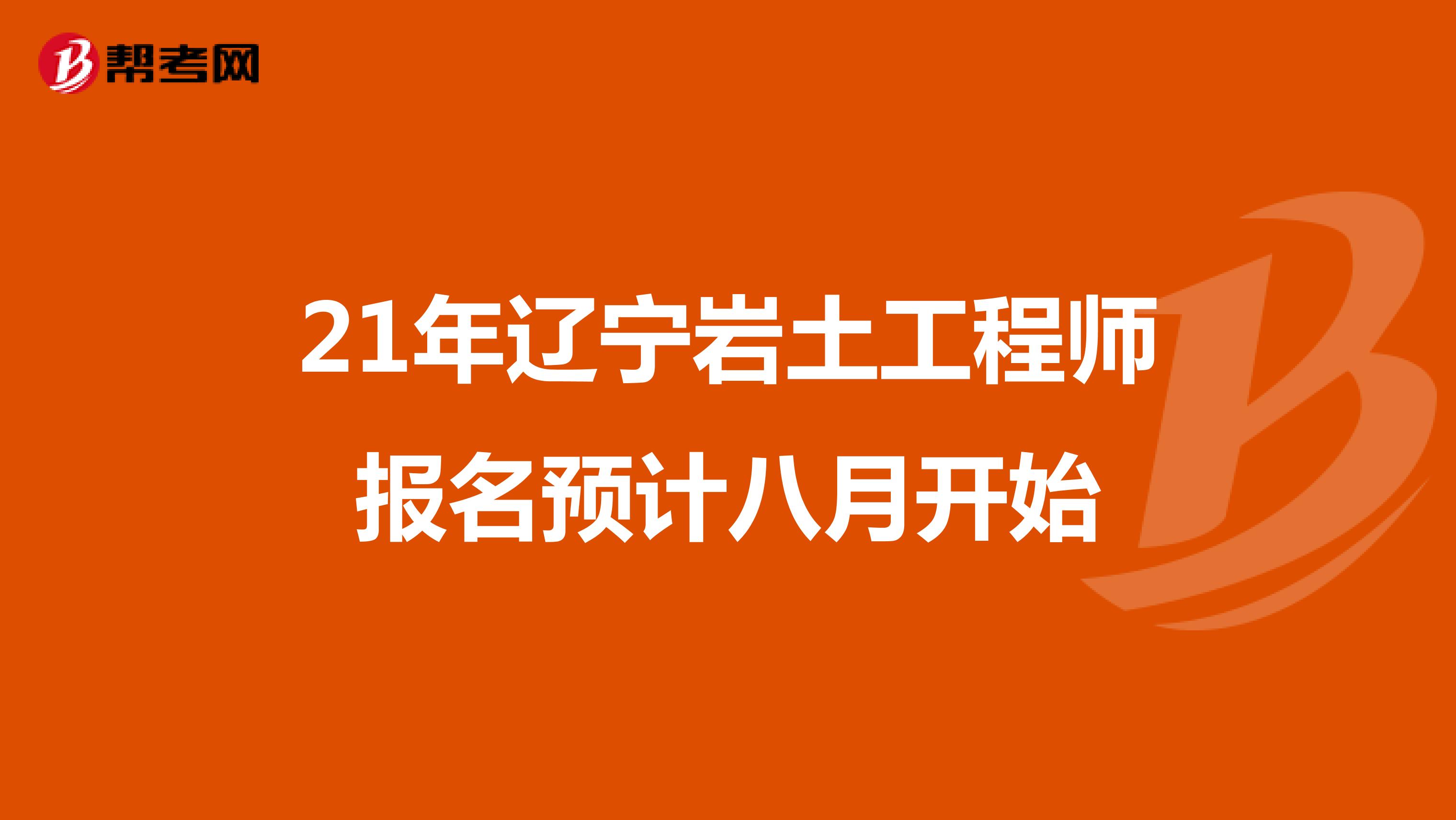 21年辽宁岩土工程师报名预计八月开始