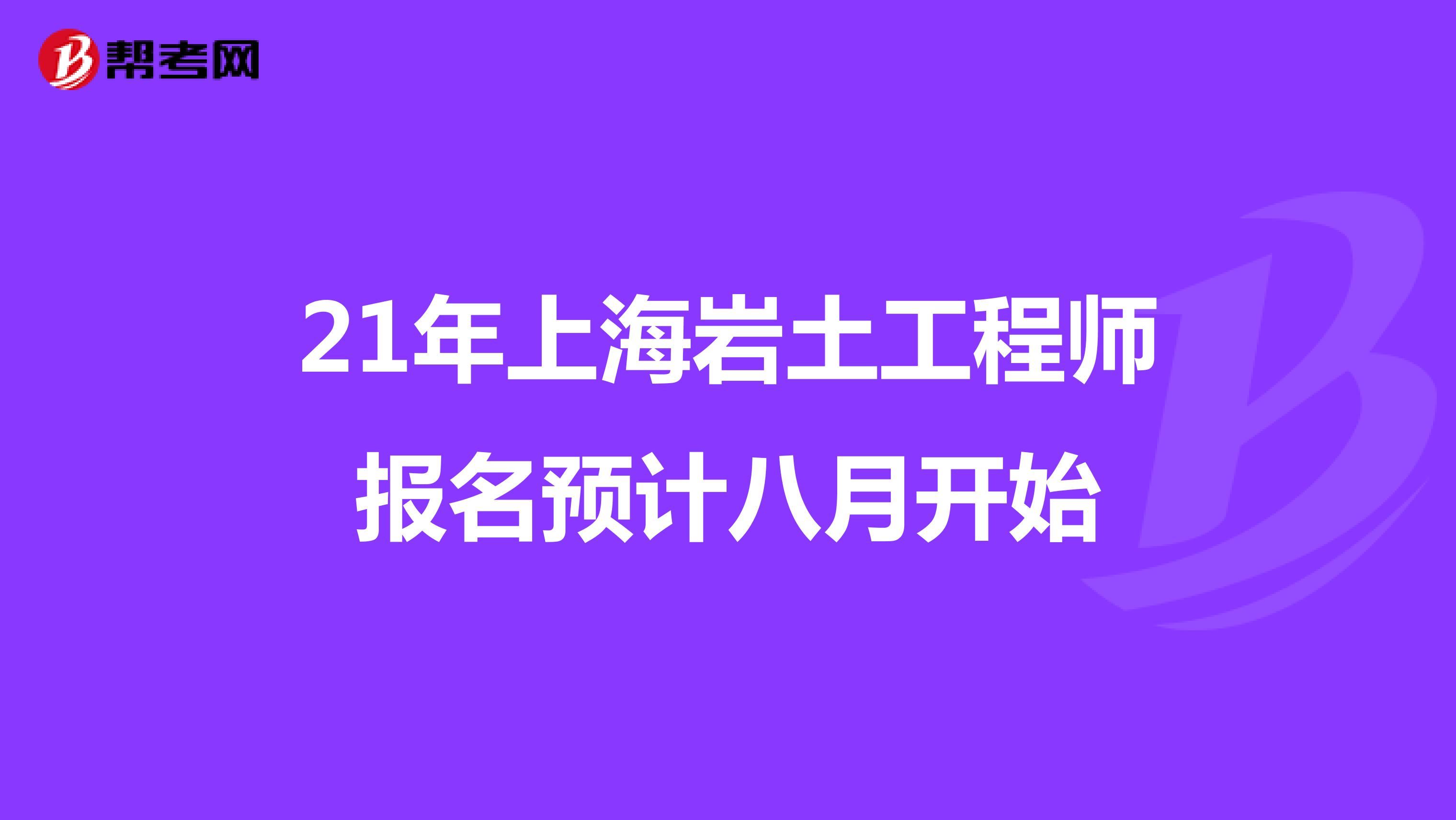 21年上海岩土工程师报名预计八月开始