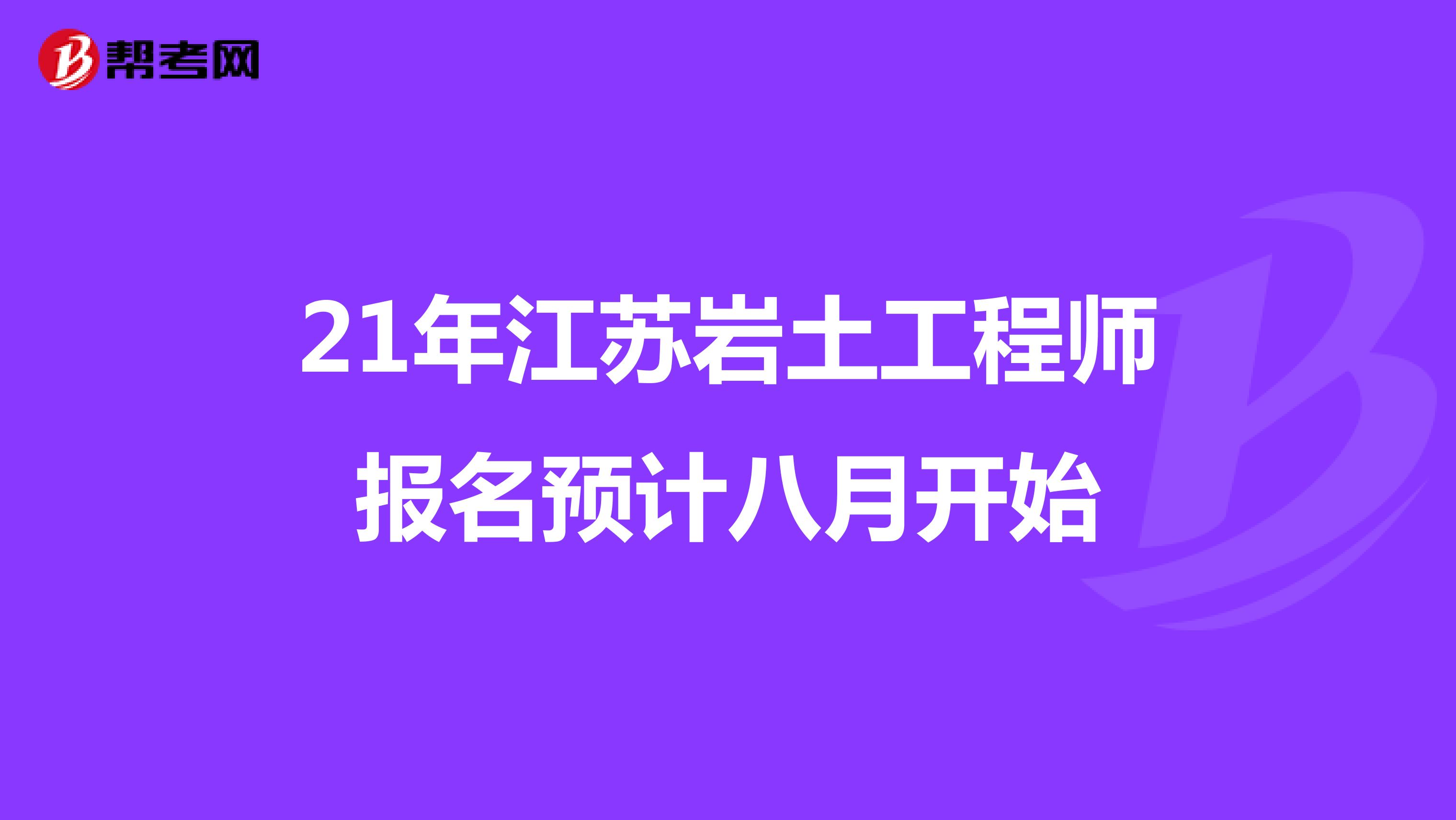 21年江苏岩土工程师报名预计八月开始