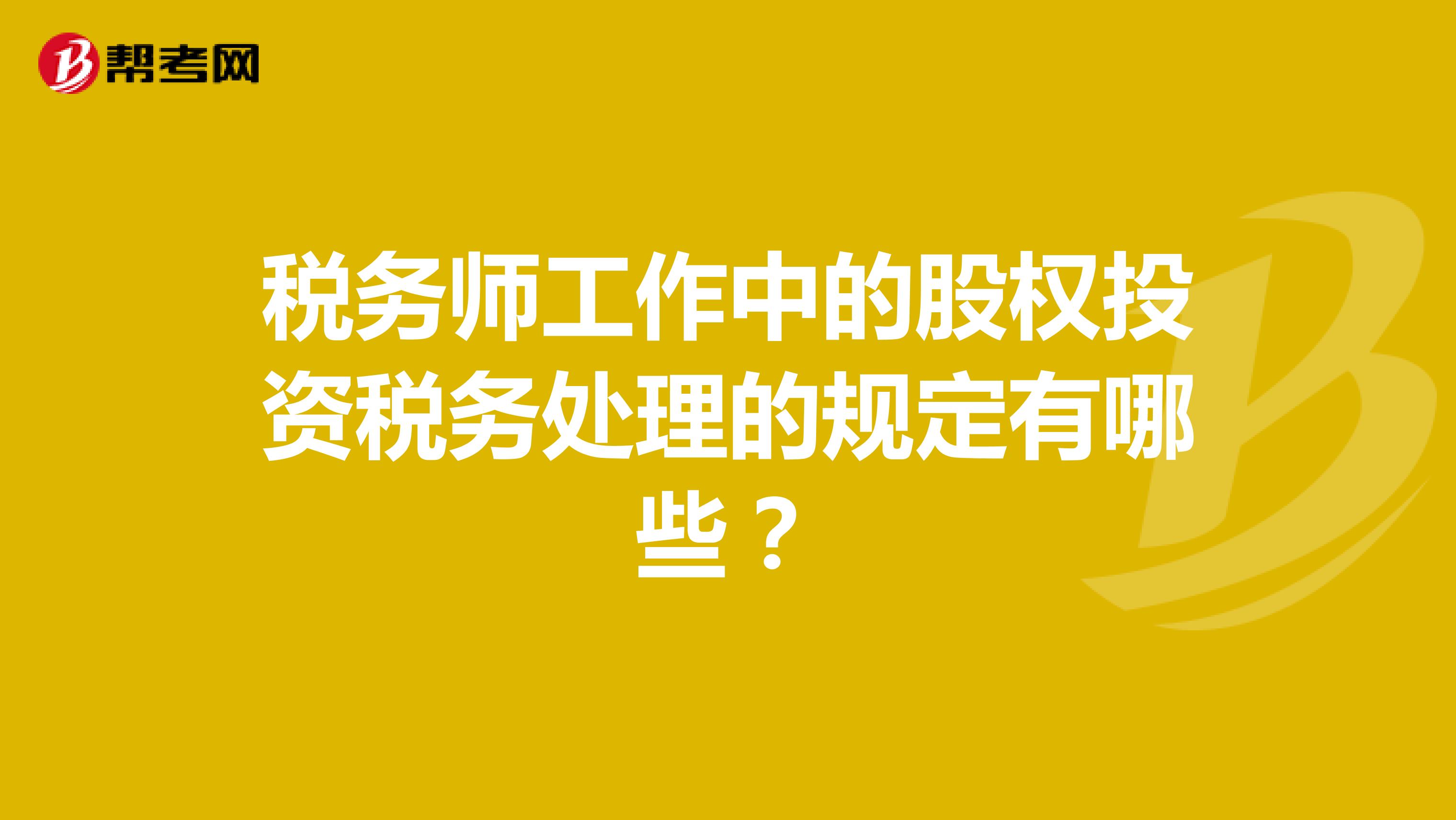 稅務(wù)師工作中的股權(quán)投資稅務(wù)處理的規(guī)定有哪些?