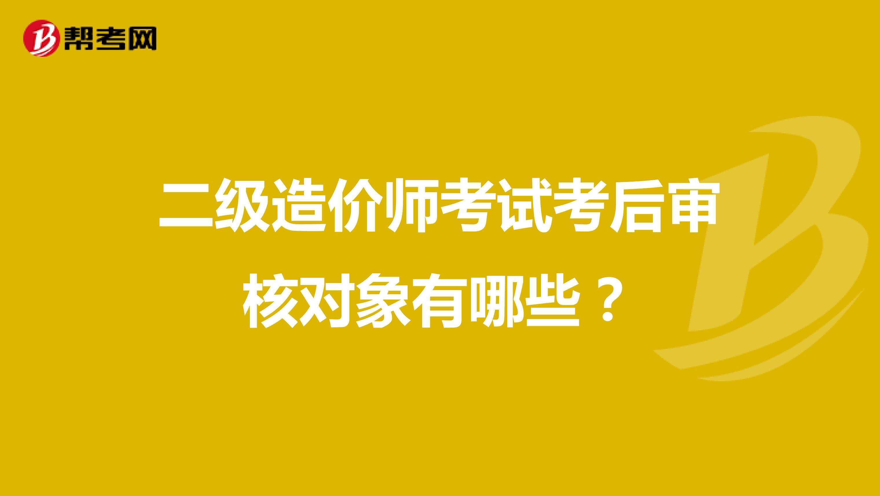 二级造价师考试考后审核对象有哪些？