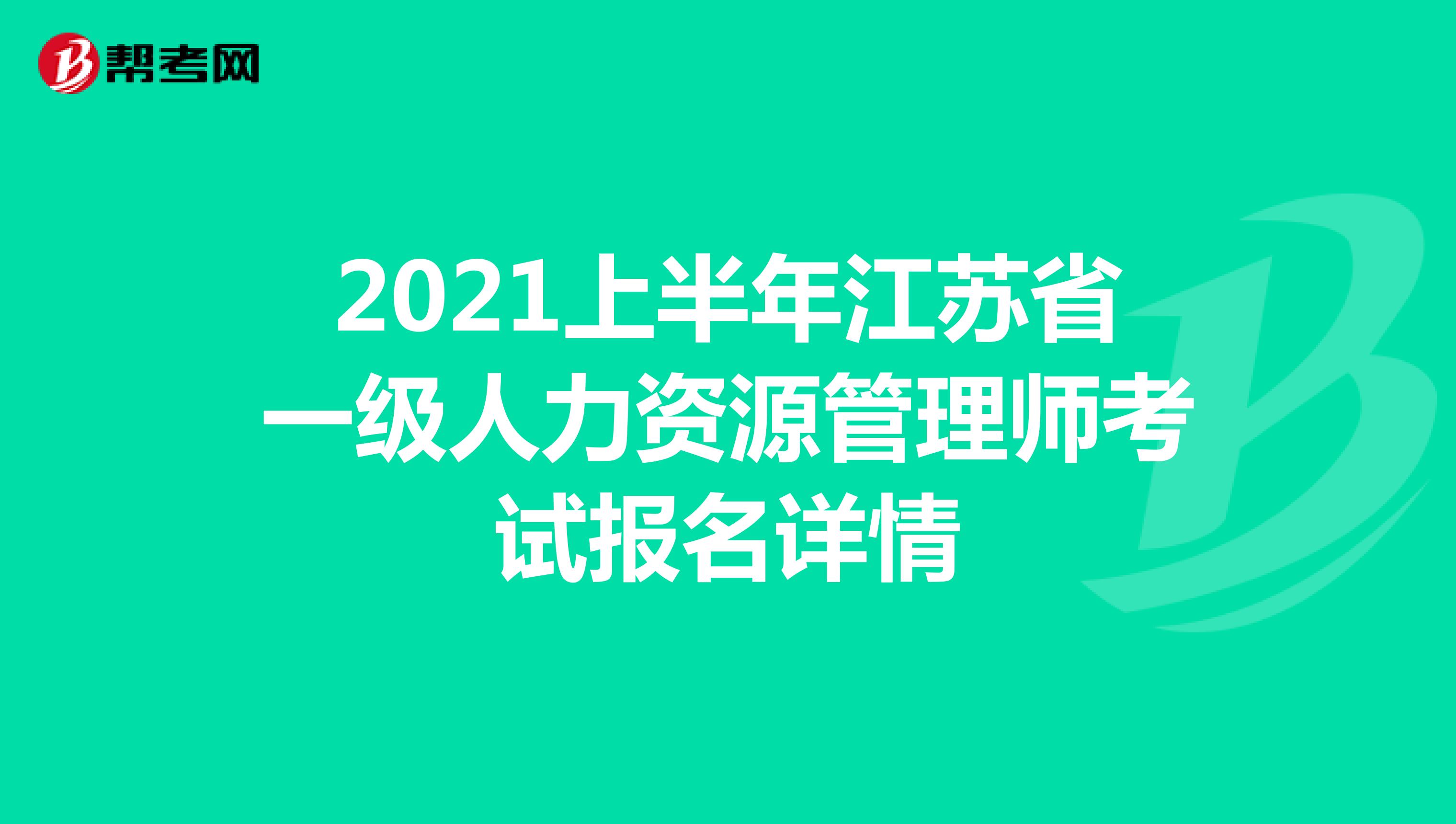 2021上半年江苏省一级人力资源管理师考试报名详情