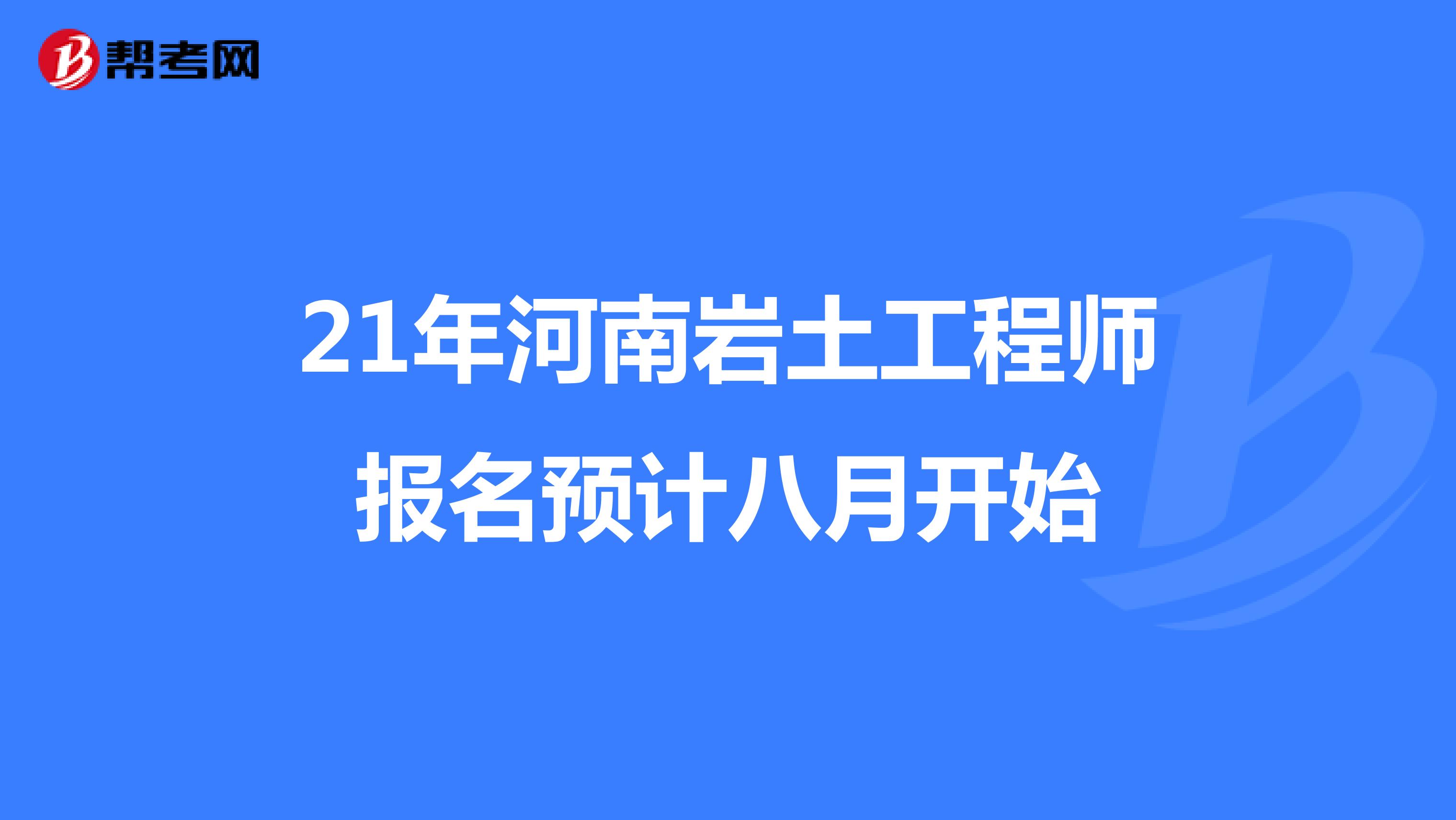 21年河南岩土工程师报名预计八月开始