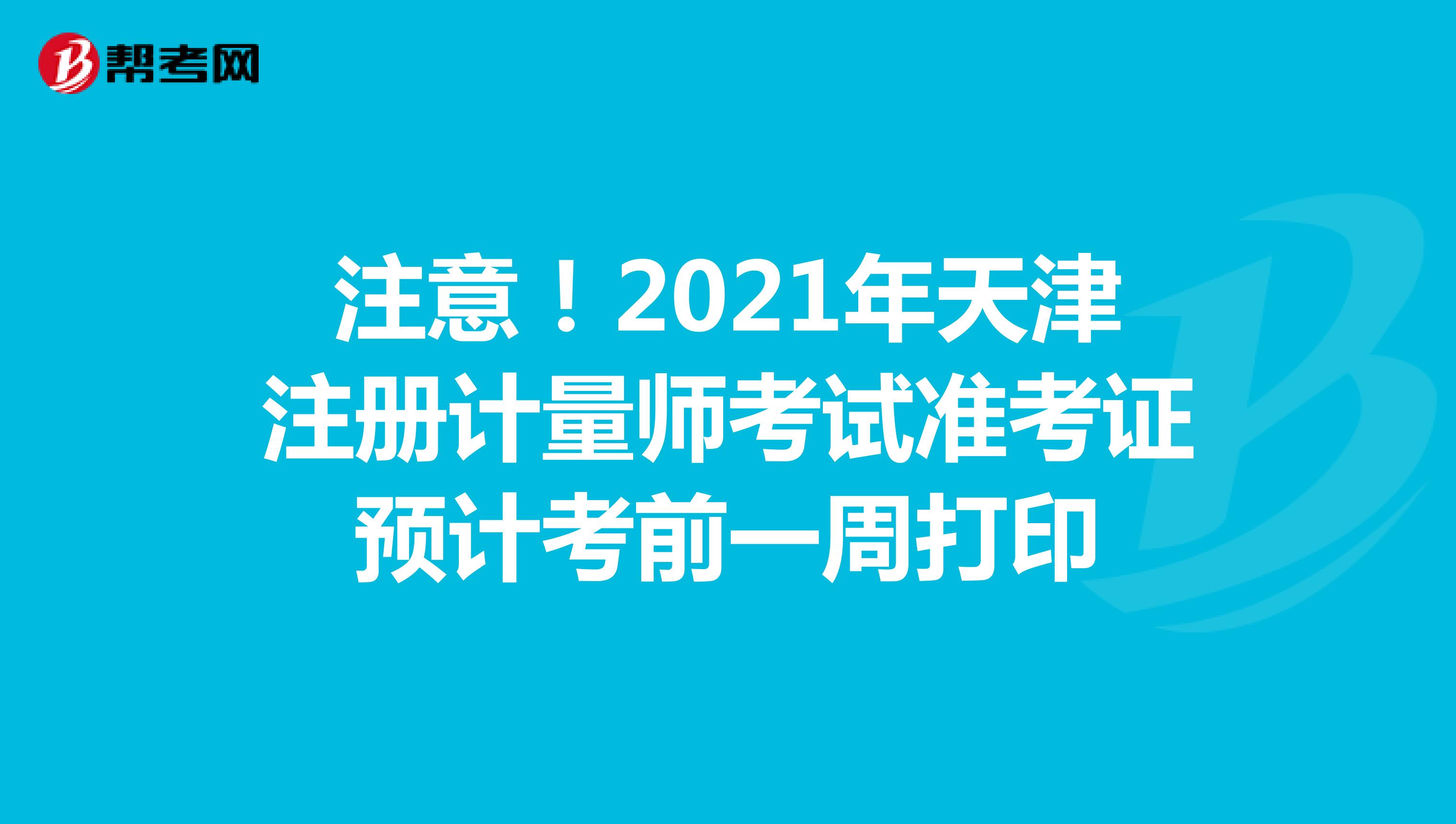 注意！2021年天津注册计量师考试准考证预计考前一周打印