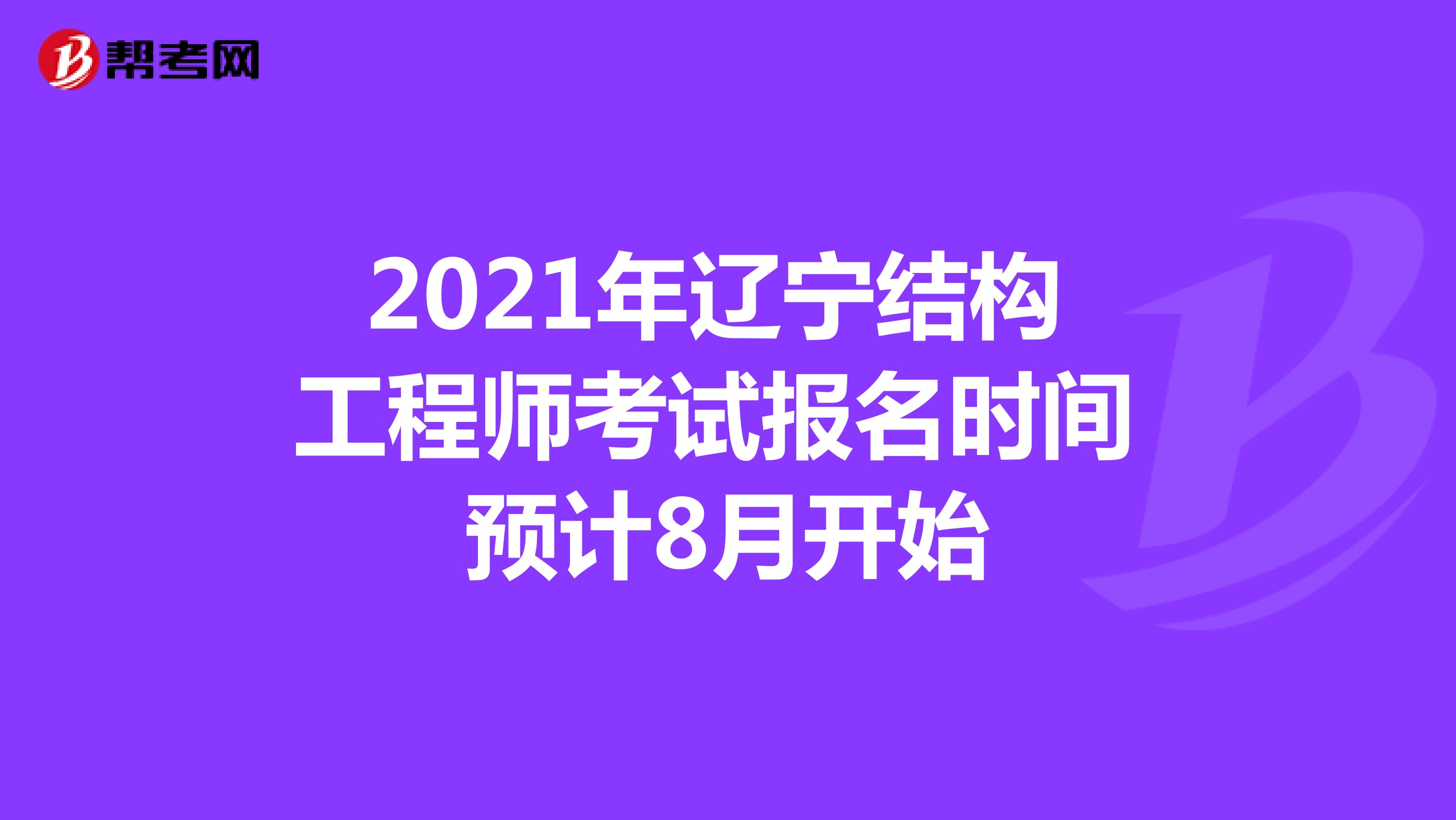 2021年辽宁结构工程师考试报名时间预计8月开始