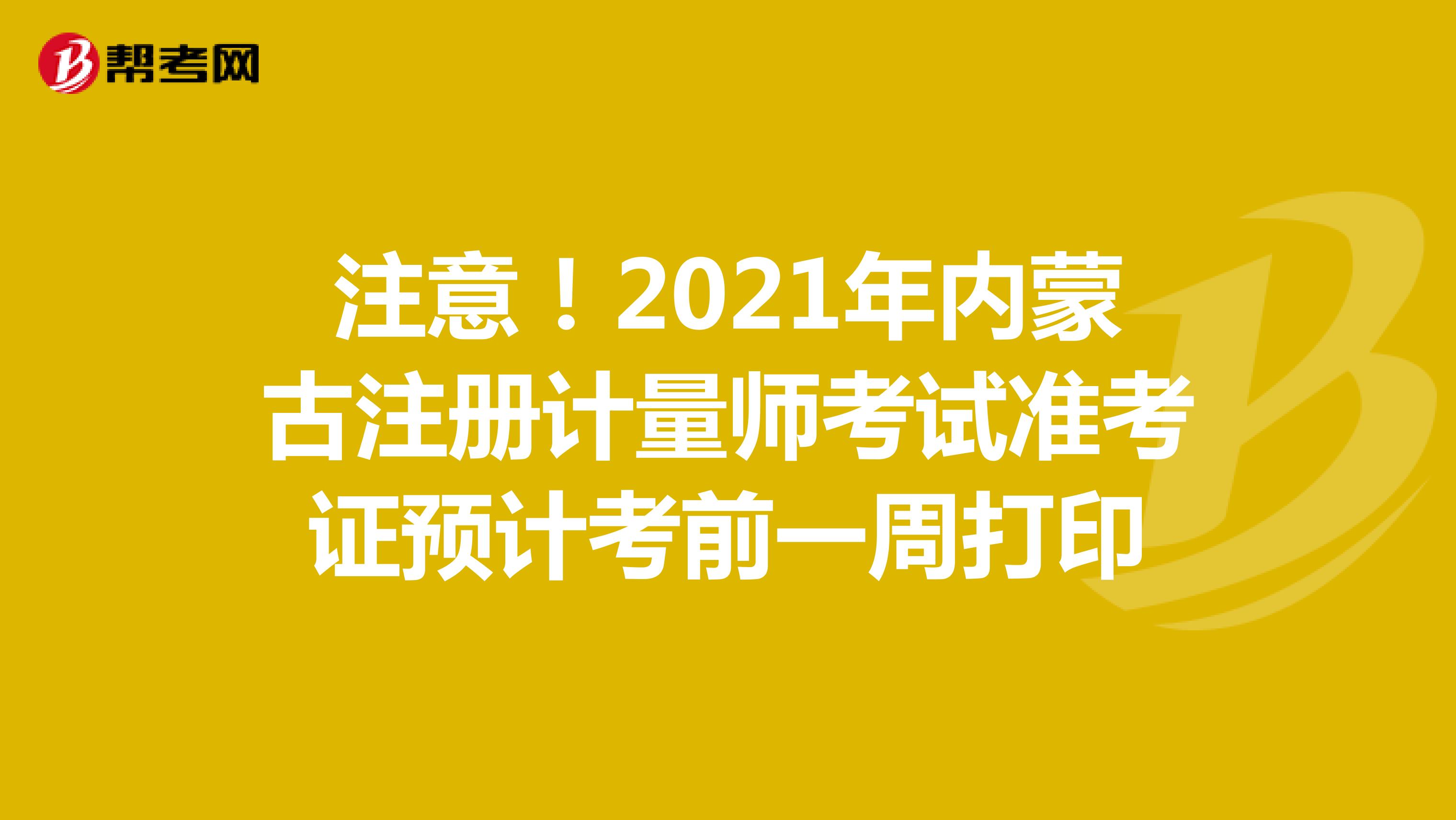 注意！2021年内蒙古注册计量师考试准考证预计考前一周打印