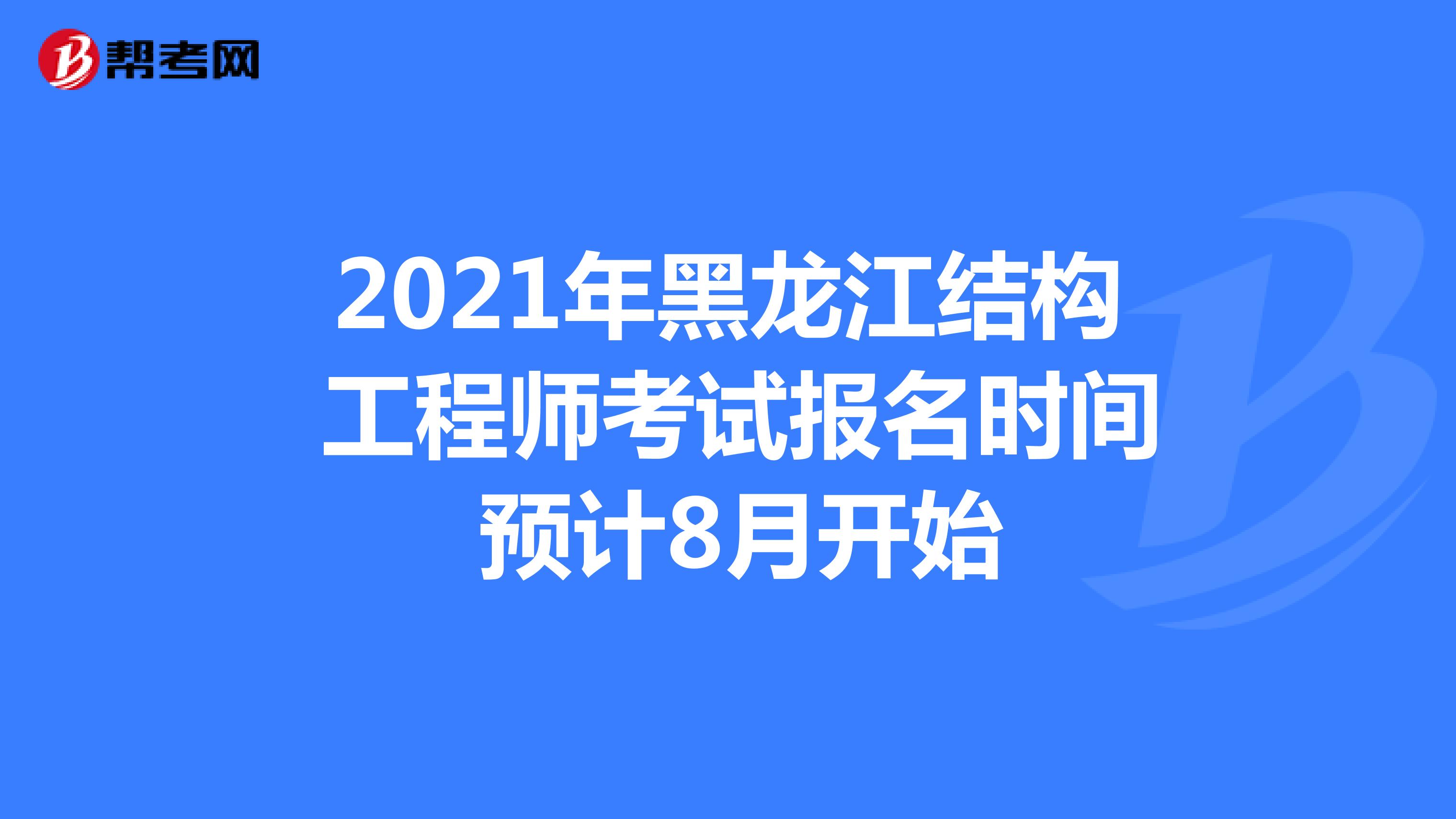 2021年黑龙江结构工程师考试报名时间预计8月开始