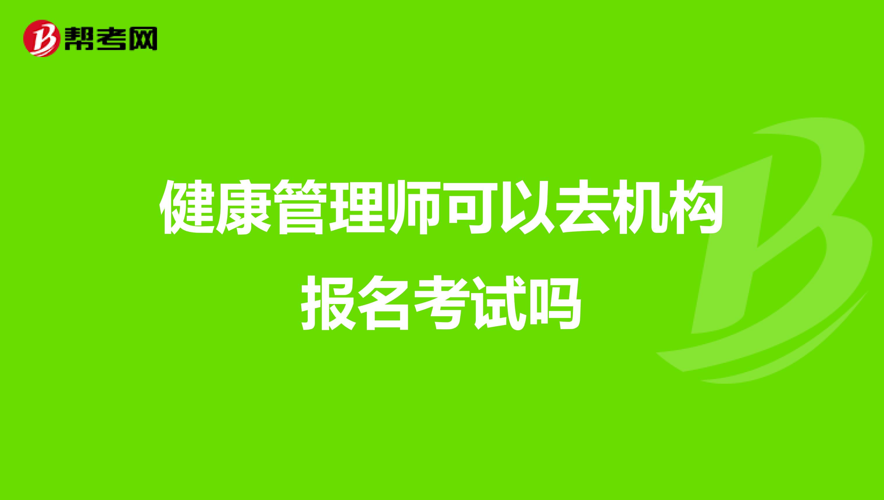 健康管理師可以去機(jī)構(gòu)報(bào)名考試嗎
