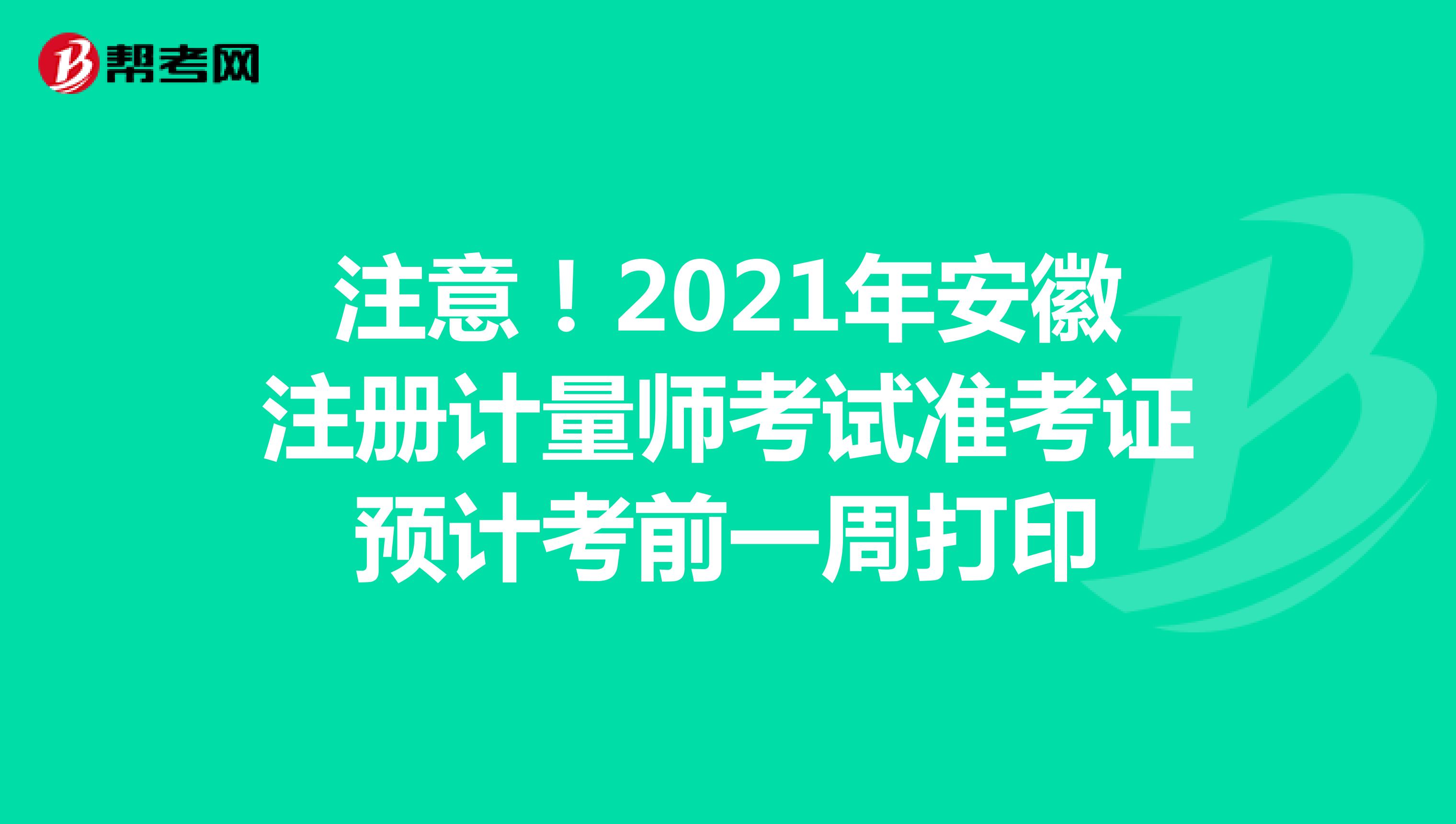 注意！2021年安徽注冊計量師考試準考證預計考前一周打印