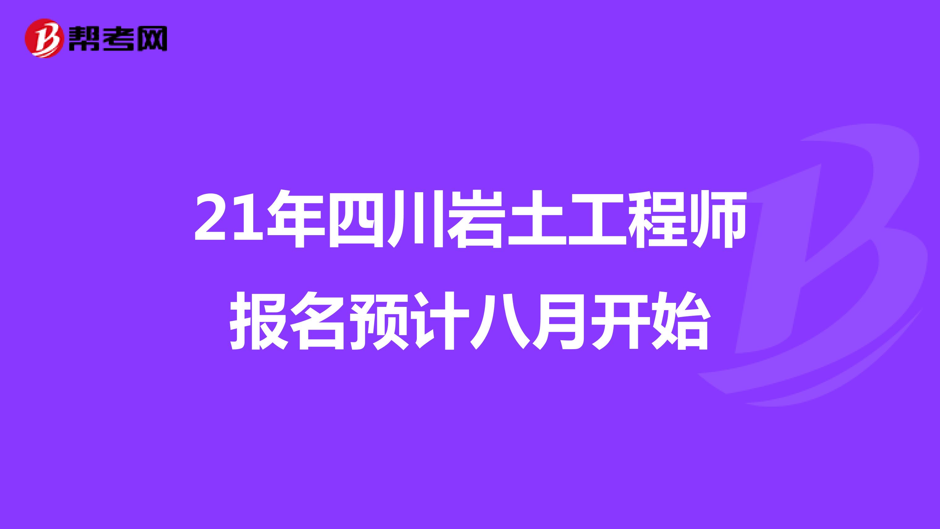 21年四川岩土工程师报名预计八月开始