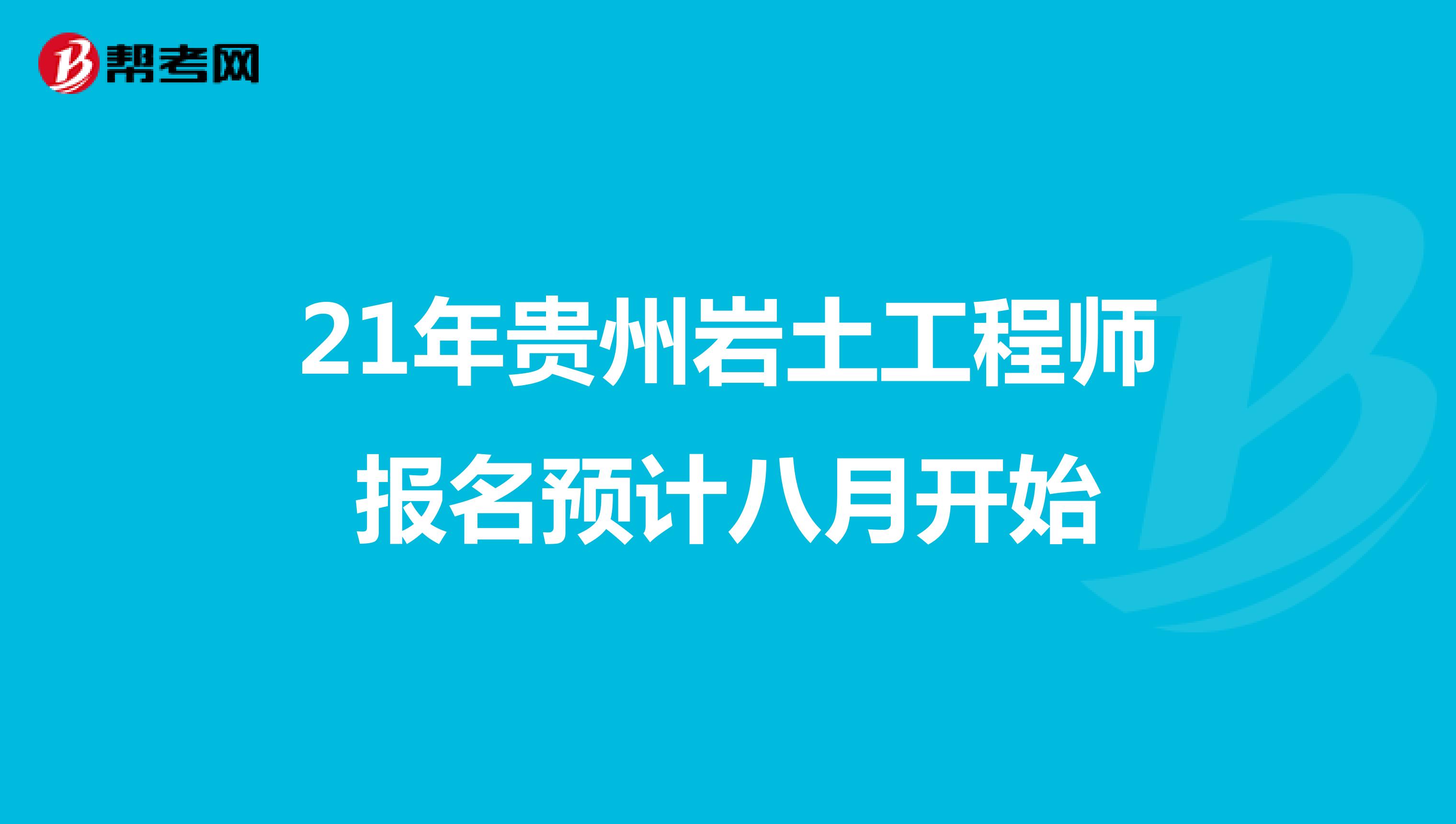 21年贵州岩土工程师报名预计八月开始