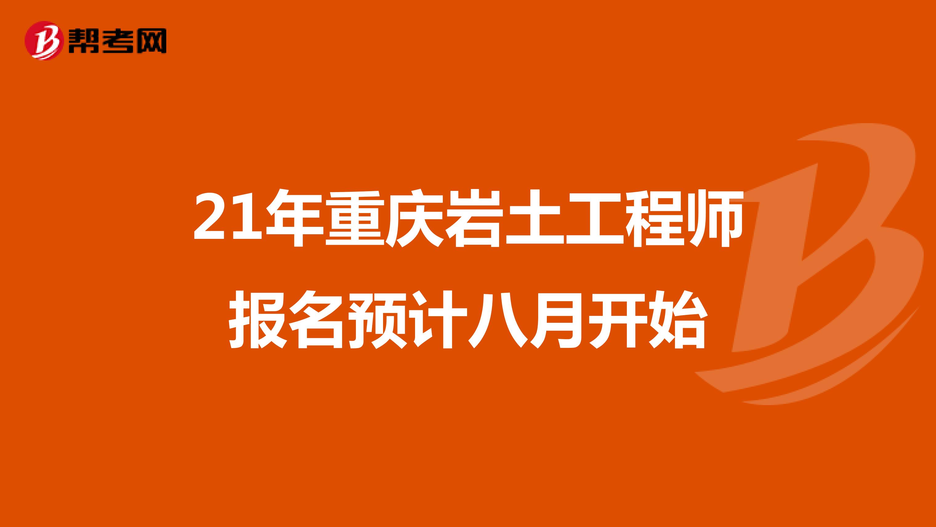 21年重庆岩土工程师报名预计八月开始