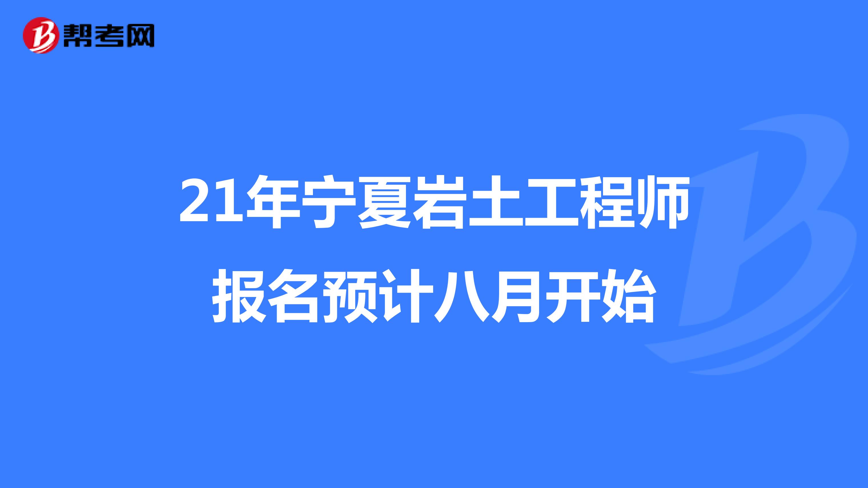 21年宁夏岩土工程师报名预计八月开始