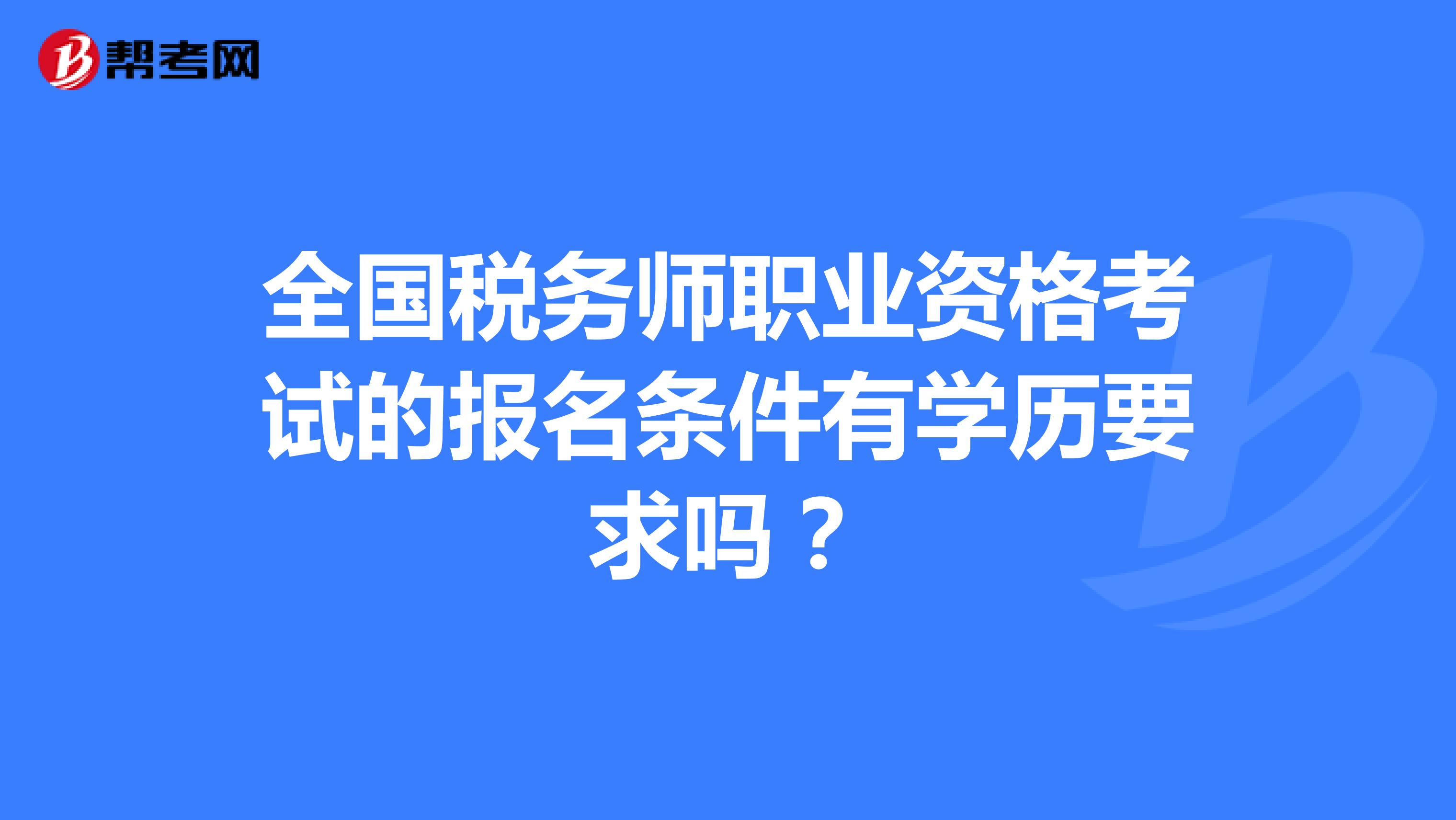 全國稅務師職業(yè)資格考試的報名條件有學歷要求嗎?