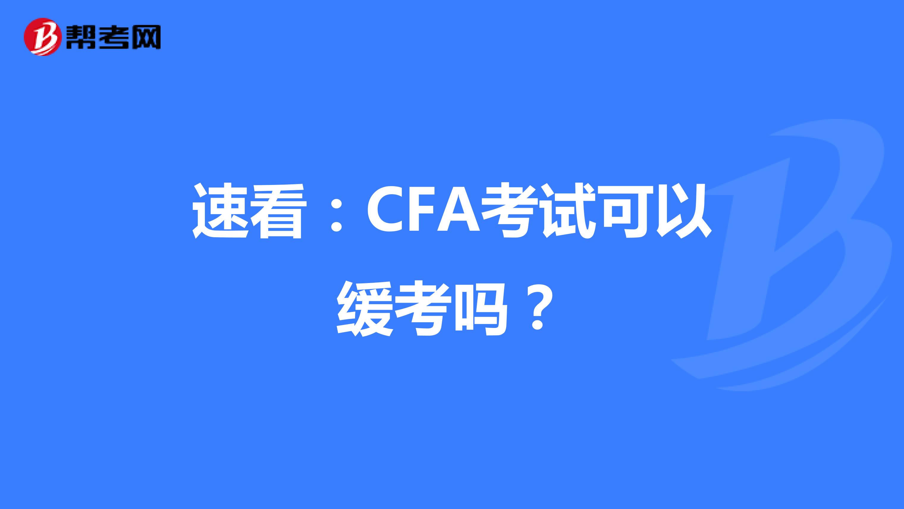 速看：CFA考试可以缓考吗？