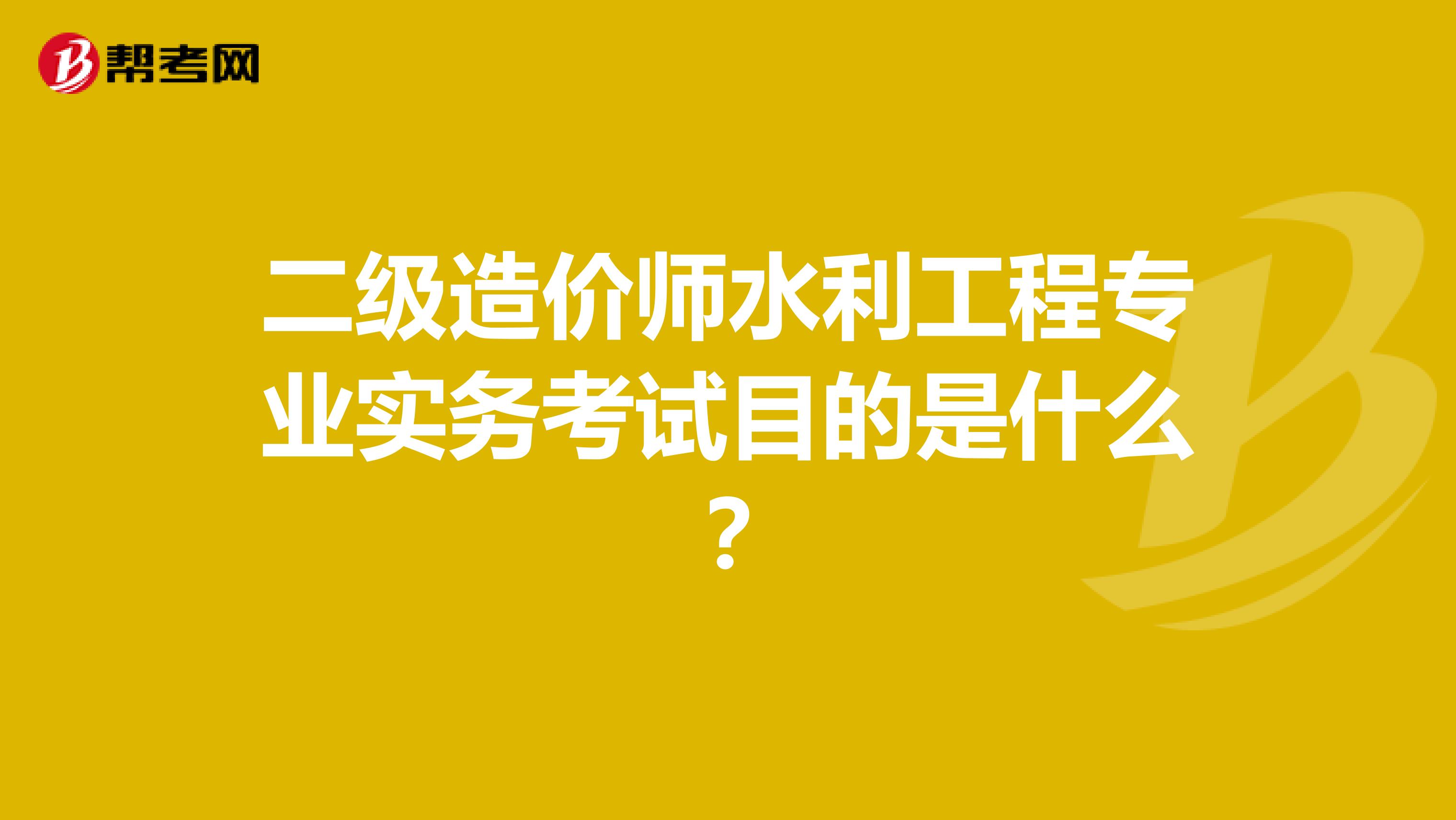 二級造價(jià)師水利工程專業(yè)實(shí)務(wù)考試目的是什么？