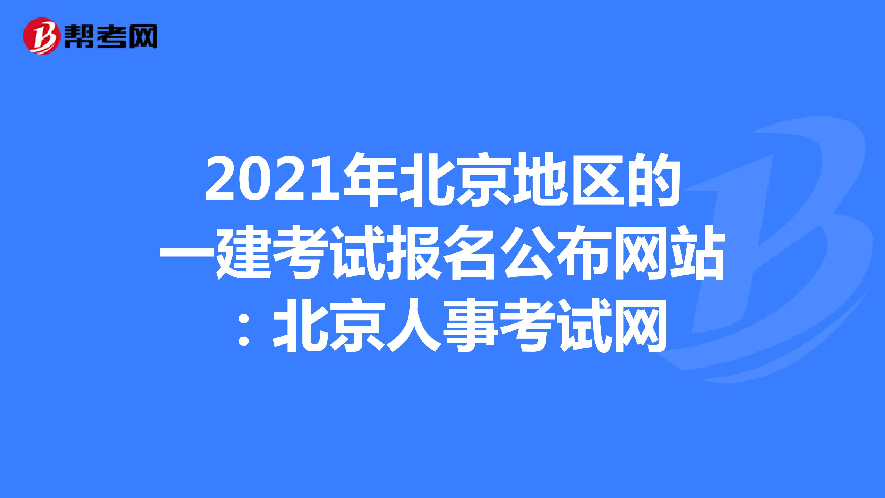 2021年北京地区的一建考试报名公布网站：北京人事考试网