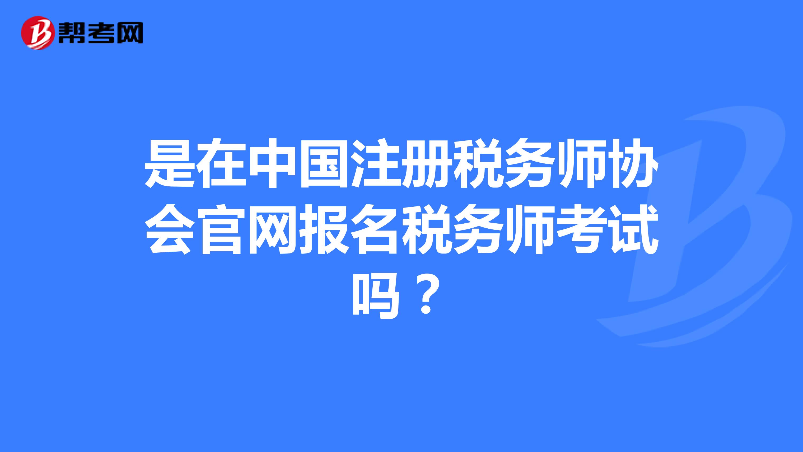 是在中国注册税务师协会官网报名税务师考试吗？
