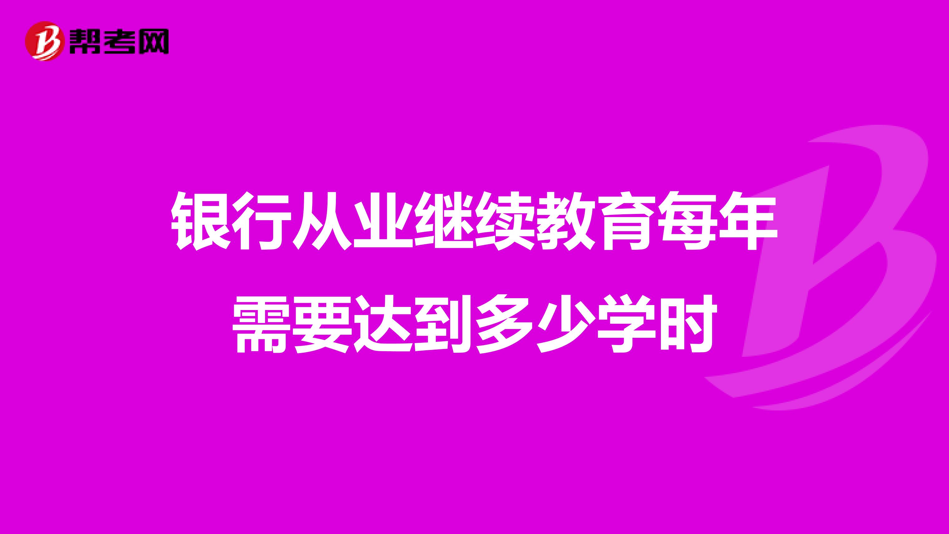 银行从业继续教育每年需要达到多少学时
