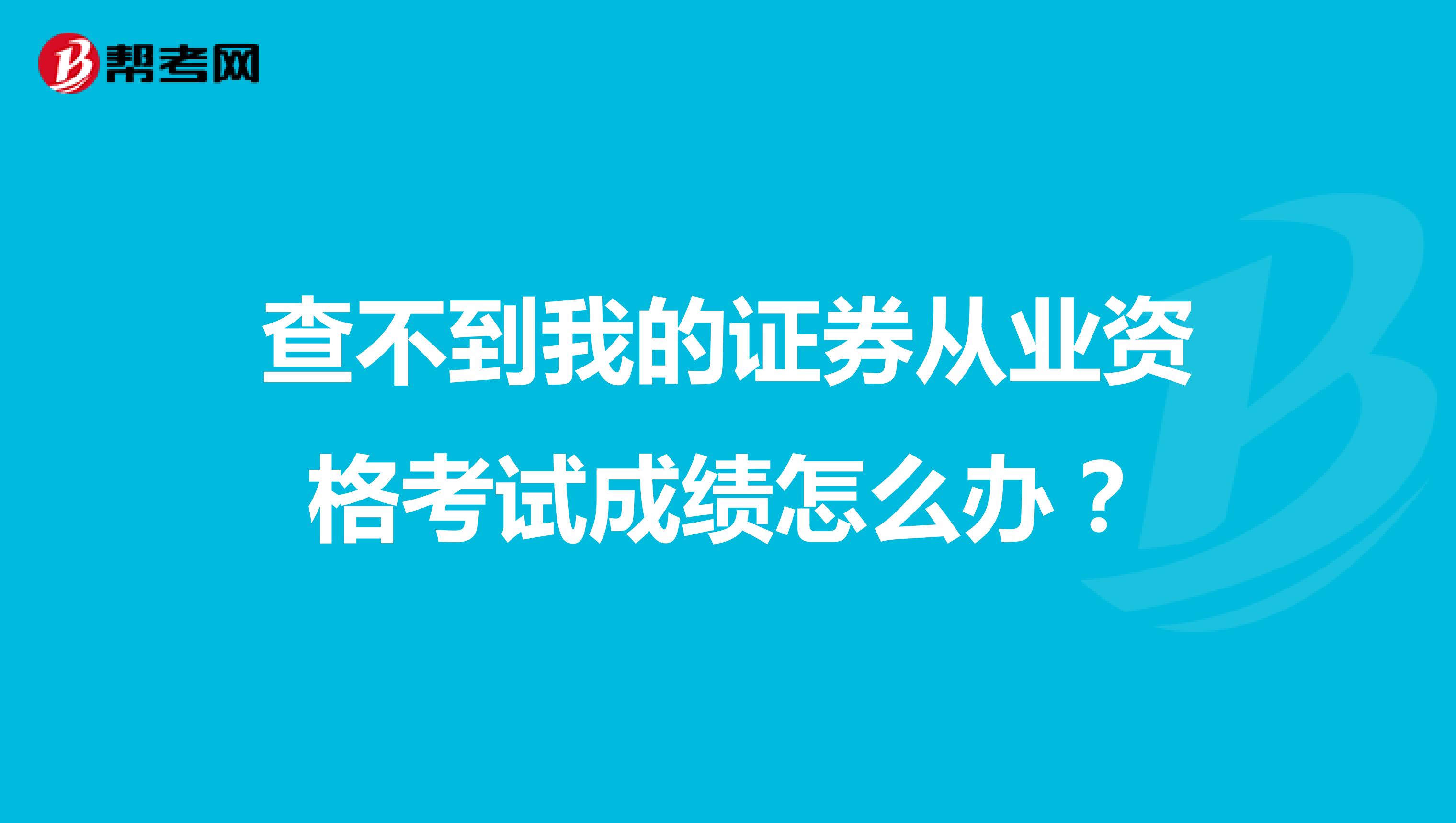 查不到我的证券从业资格考试成绩怎么办?