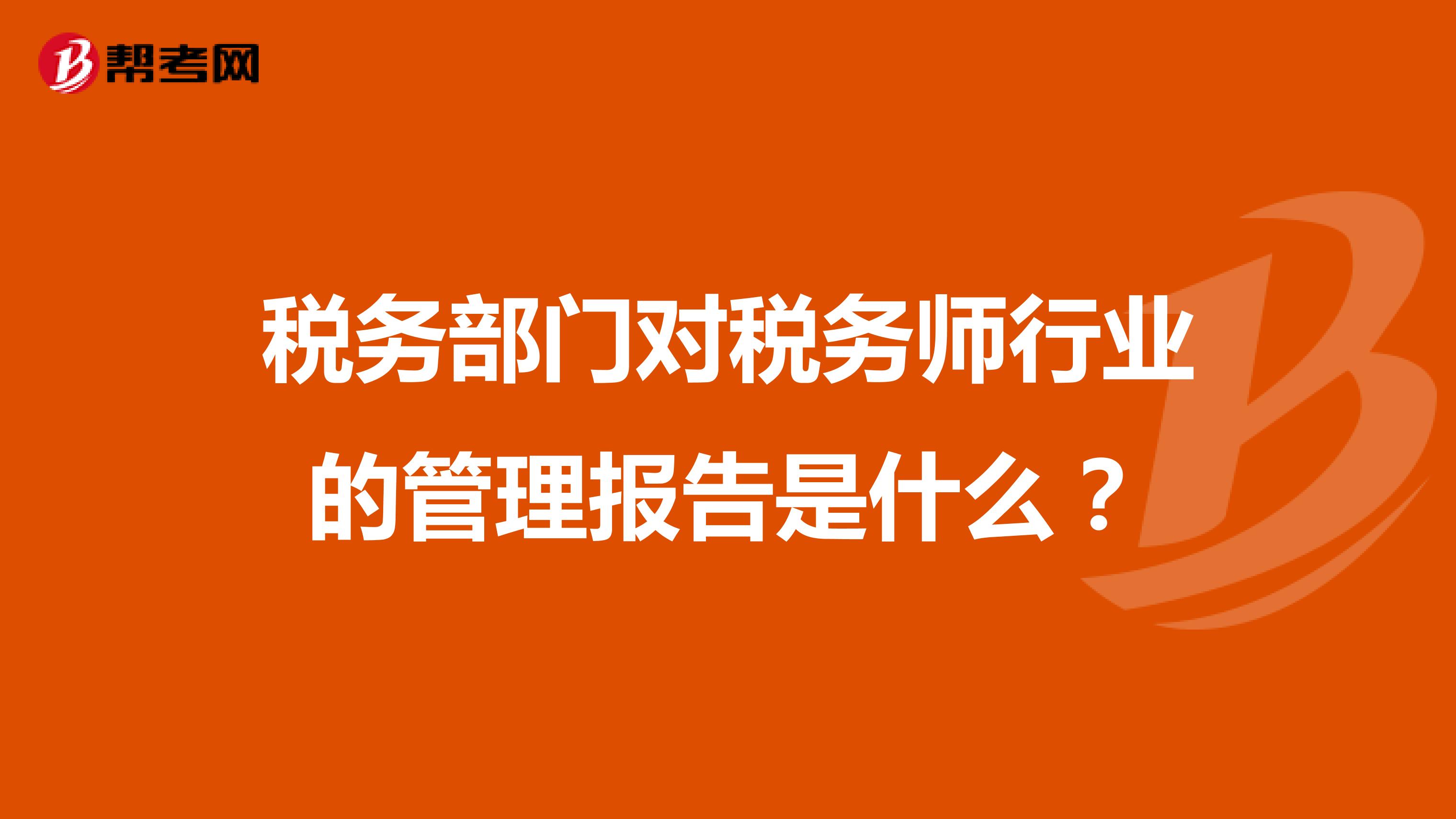 税务部门对税务师行业的管理报告是什么？