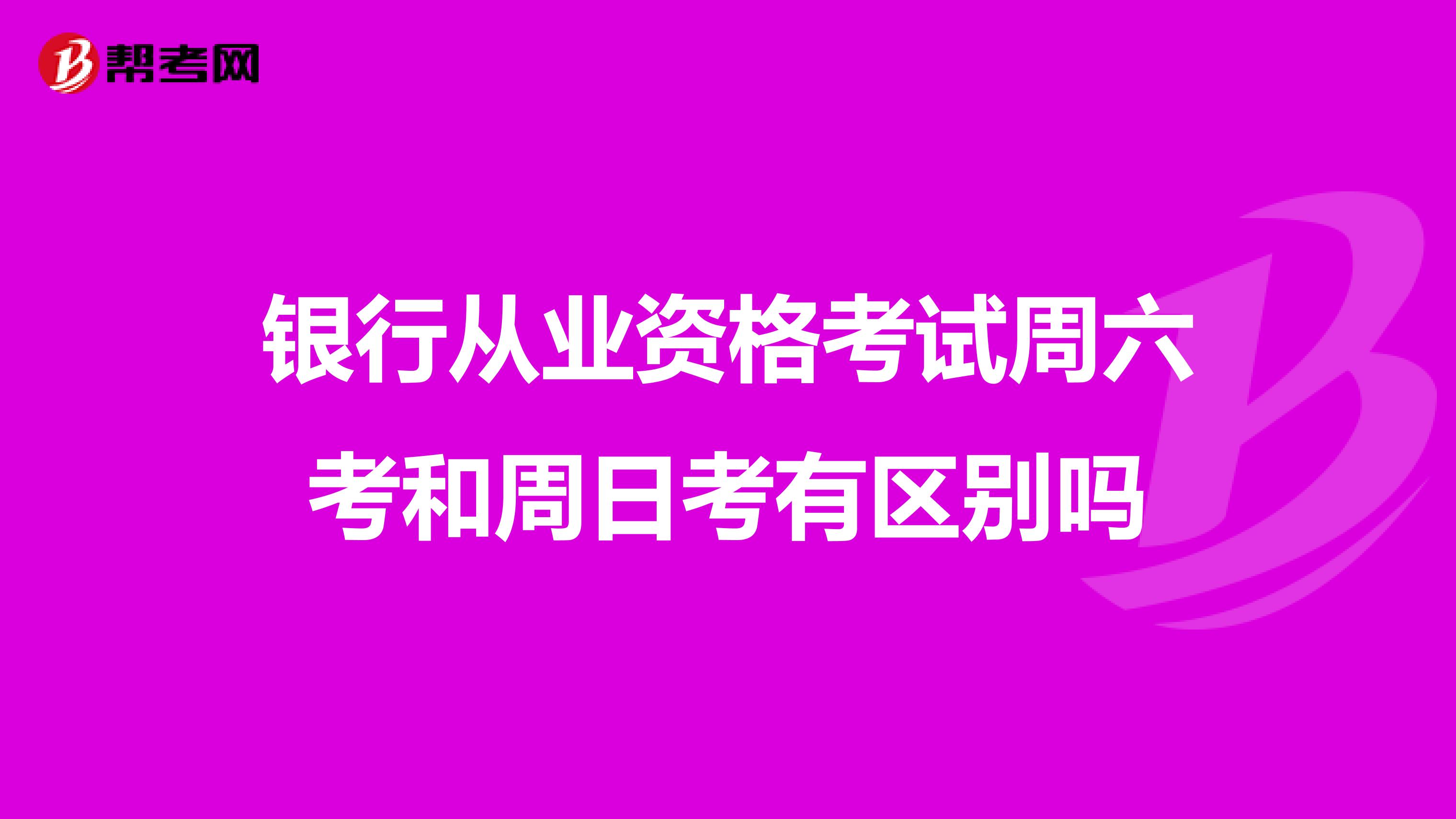 银行从业资格考试周六考和周日考有区别吗