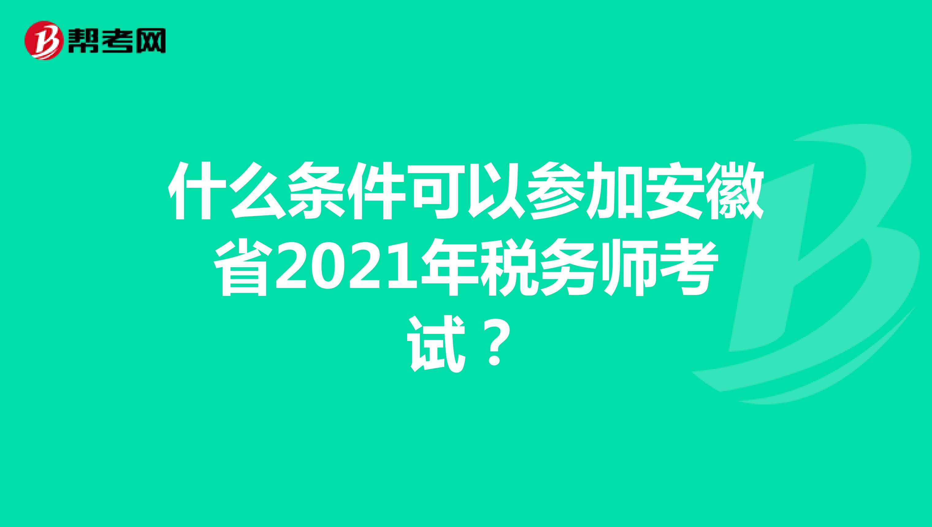什么条件可以参加安徽省2021年税务师考试？