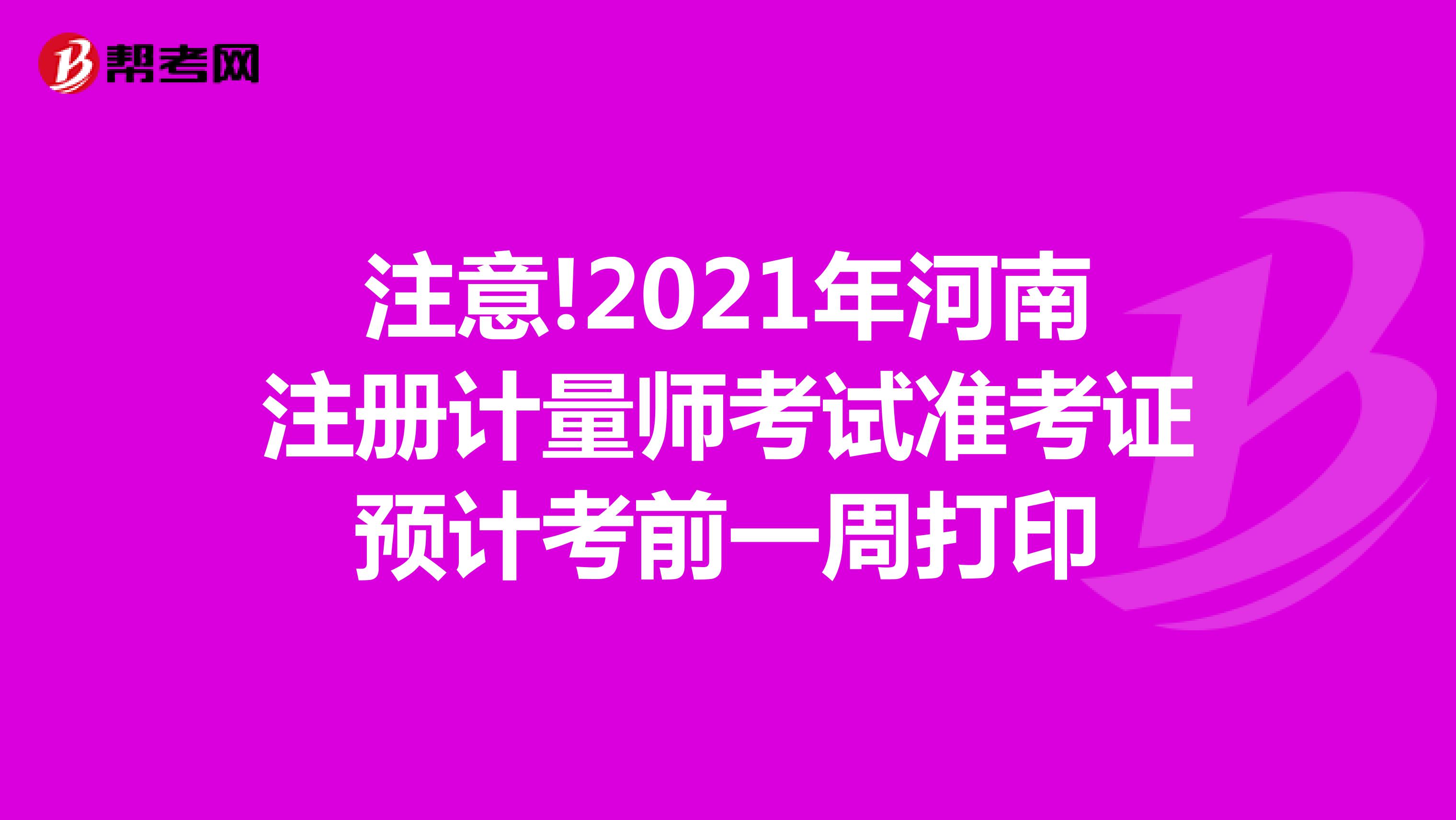注意!2021年河南注冊(cè)計(jì)量師考試準(zhǔn)考證預(yù)計(jì)考前一周打印