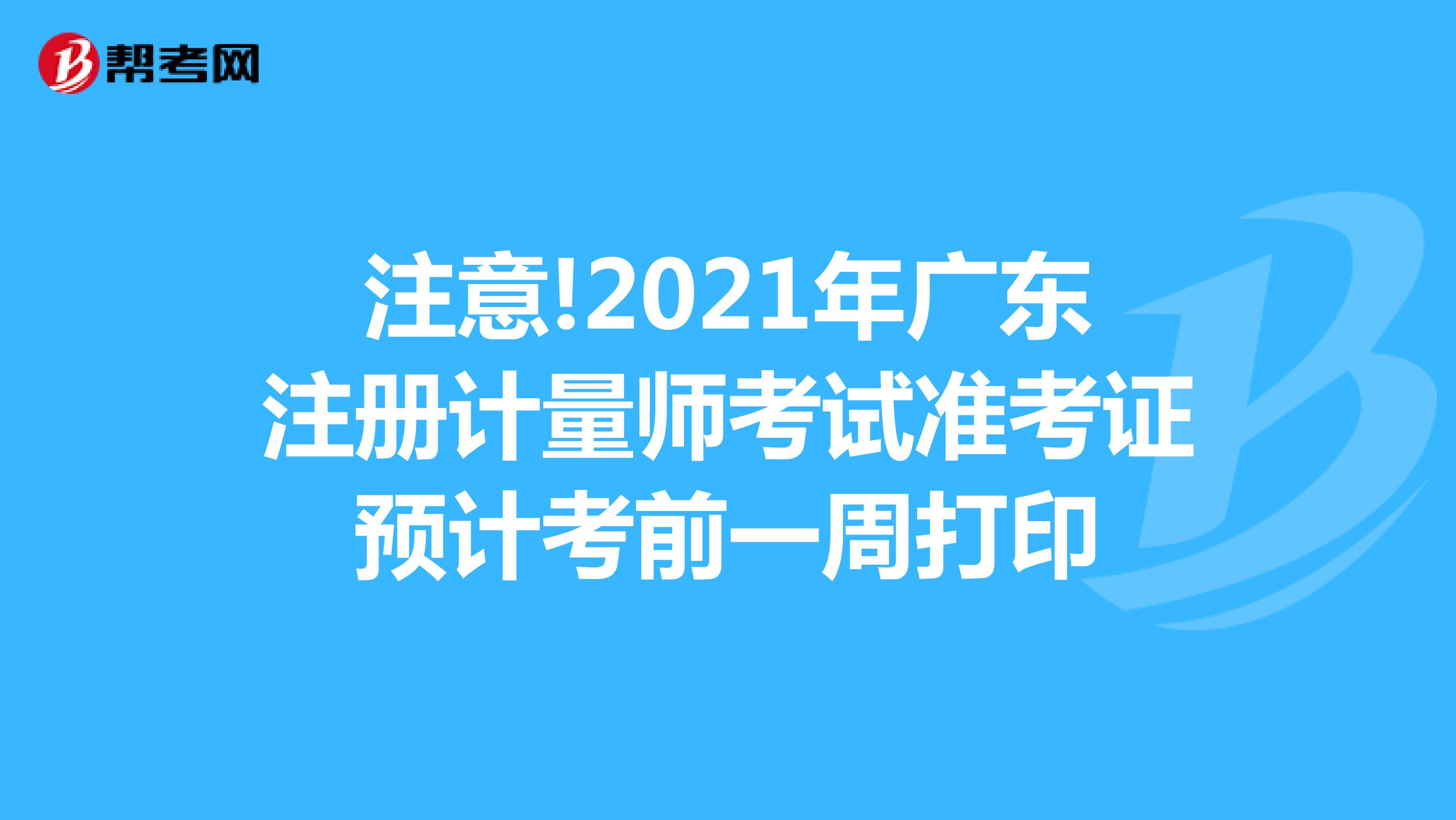 注意!2021年廣東注冊計量師考試準考證預計考前一周打印
