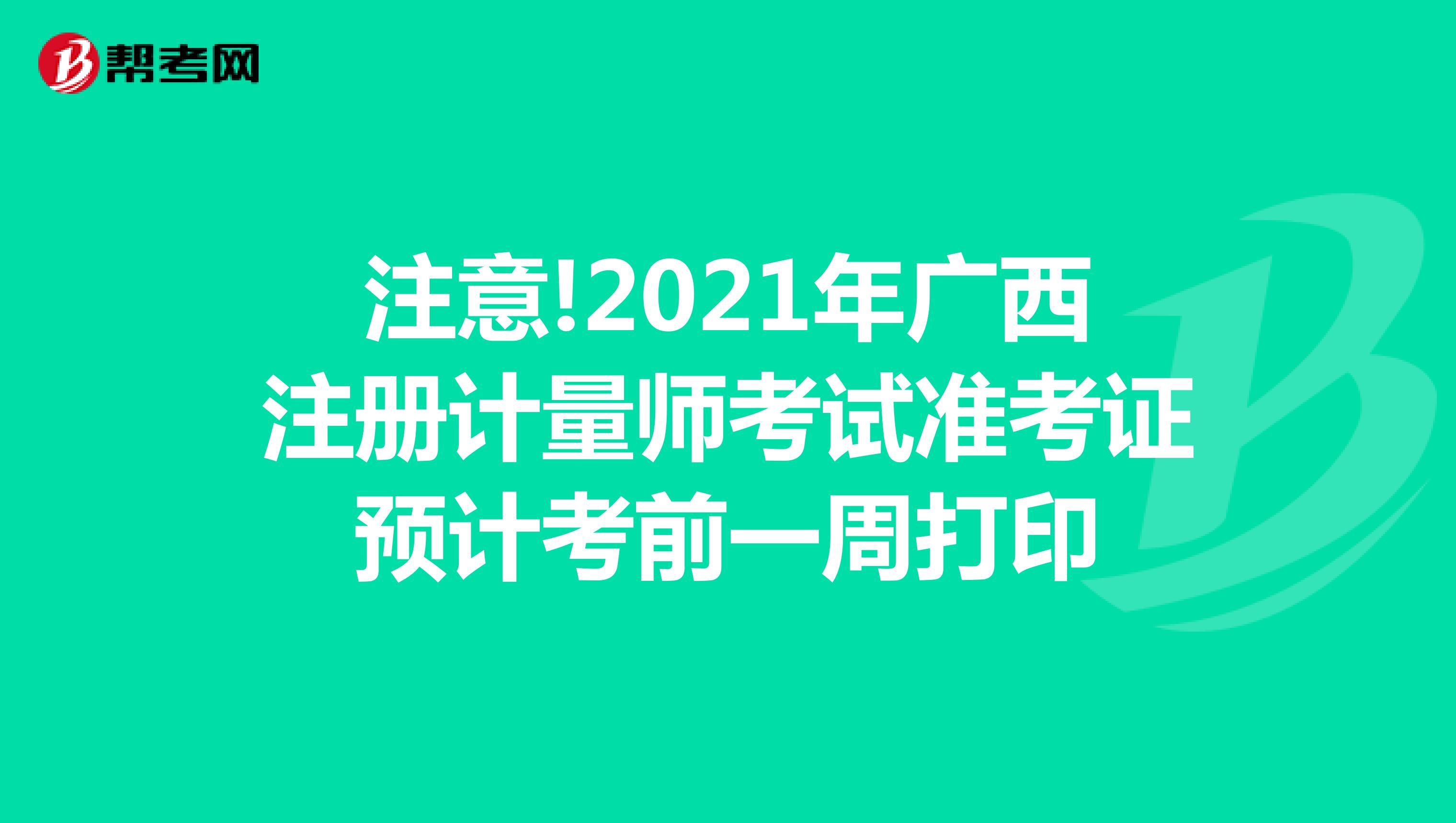 注意!2021年廣西注冊計量師考試準考證預計考前一周打印