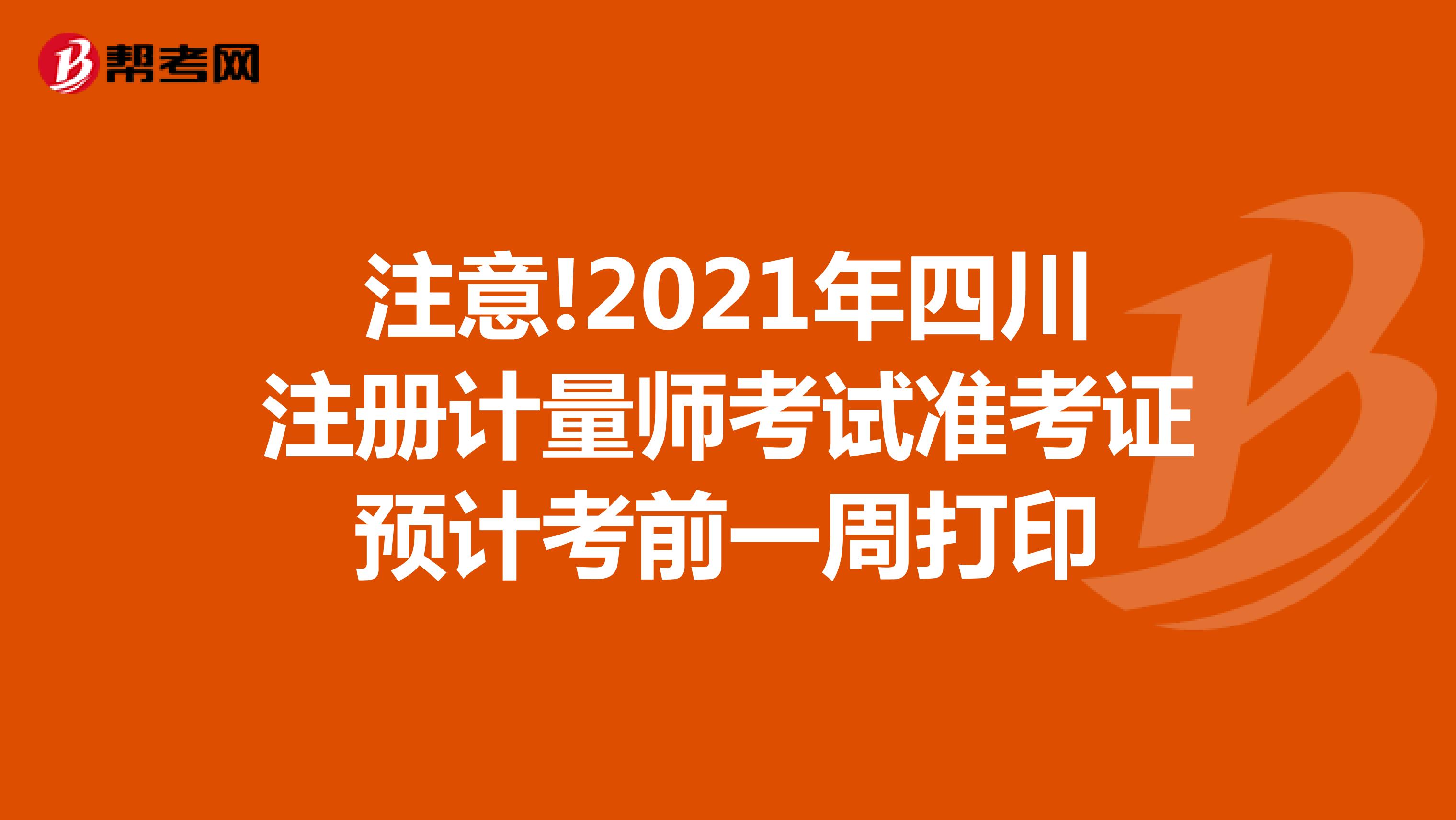 注意!2021年四川注冊計量師考試準考證預計考前一周打印