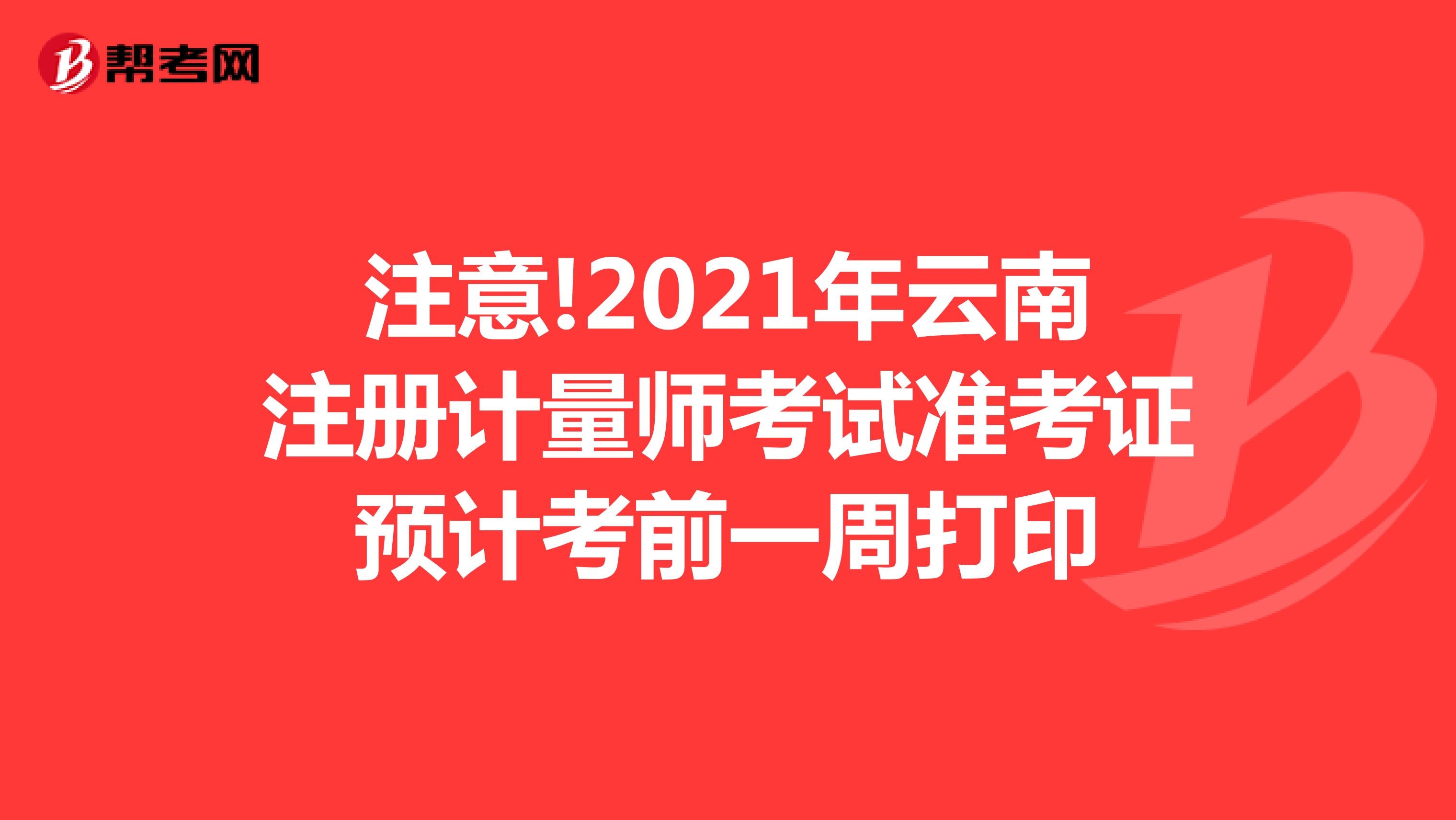 注意!2021年云南注册计量师考试准考证预计考前一周打印