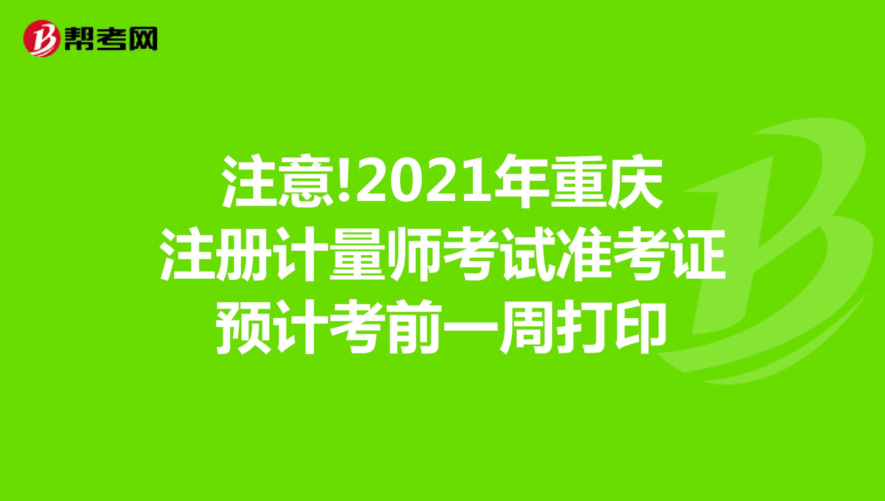 注意!2021年重庆注册计量师考试准考证预计考前一周打印