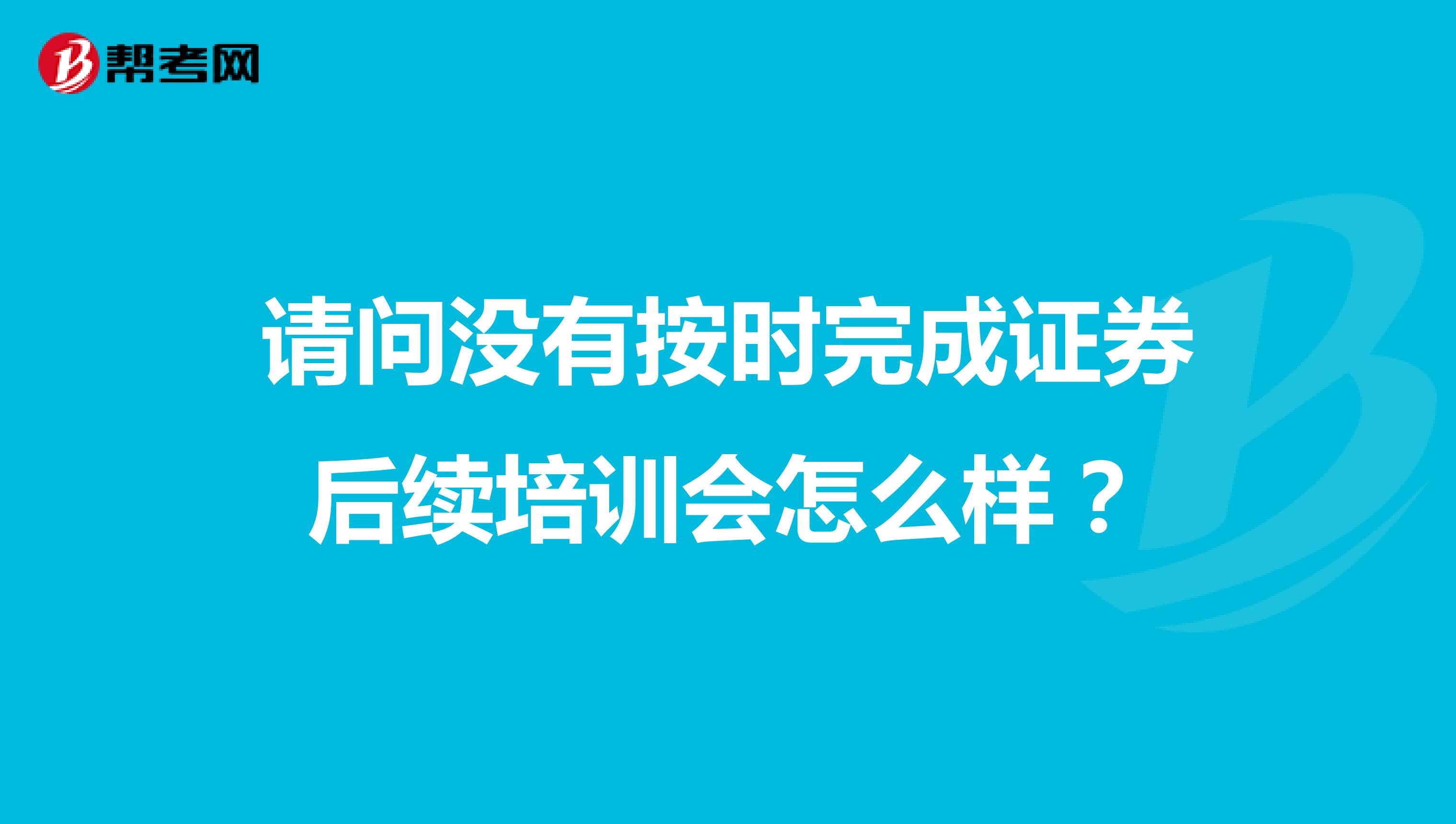请问没有按时完成证券后续培训会怎么样?