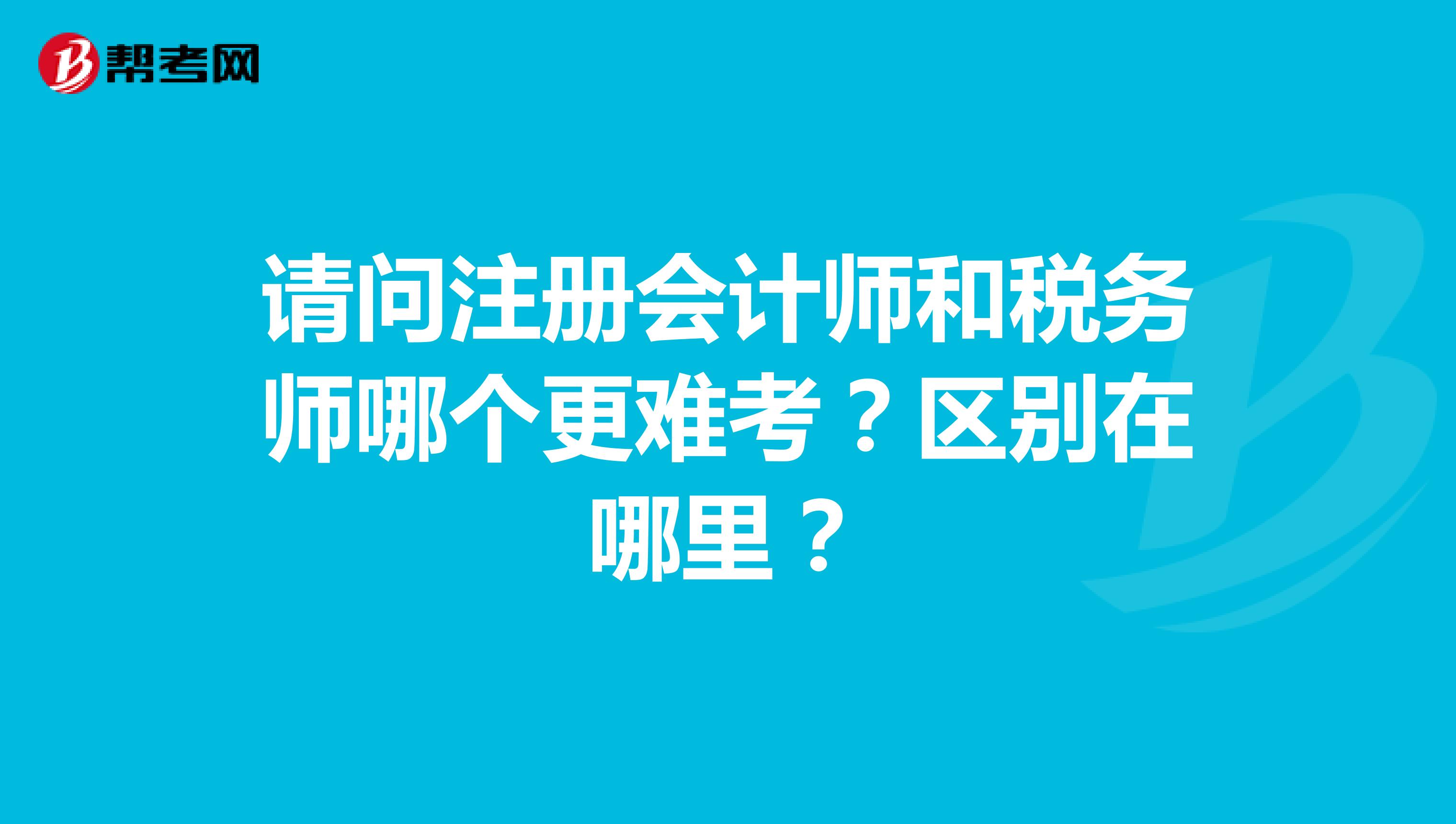 請(qǐng)問(wèn)注冊(cè)會(huì)計(jì)師和稅務(wù)師哪個(gè)更難考？區(qū)別在哪里？