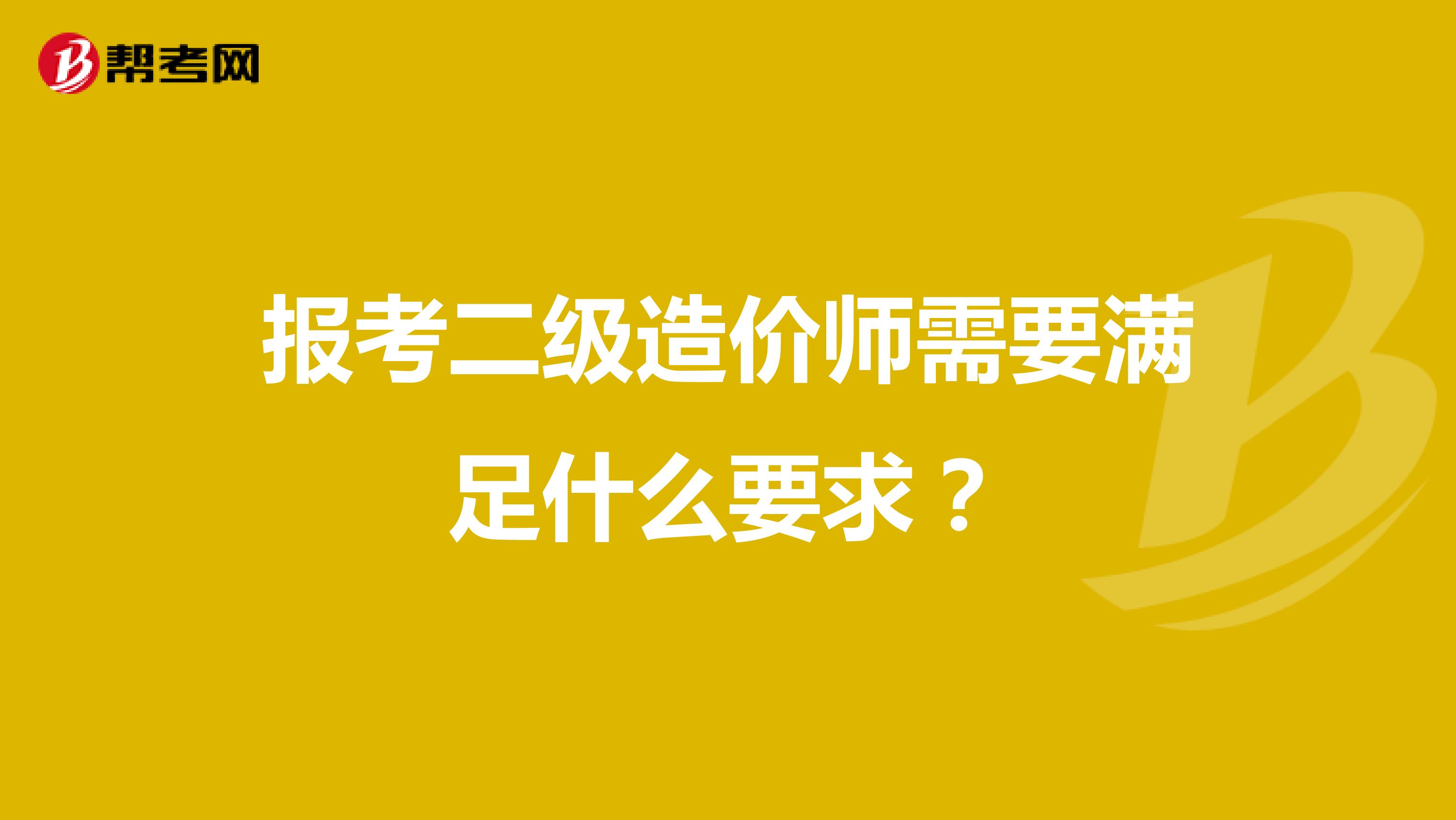 报考二级造价师需要满足什么要求?