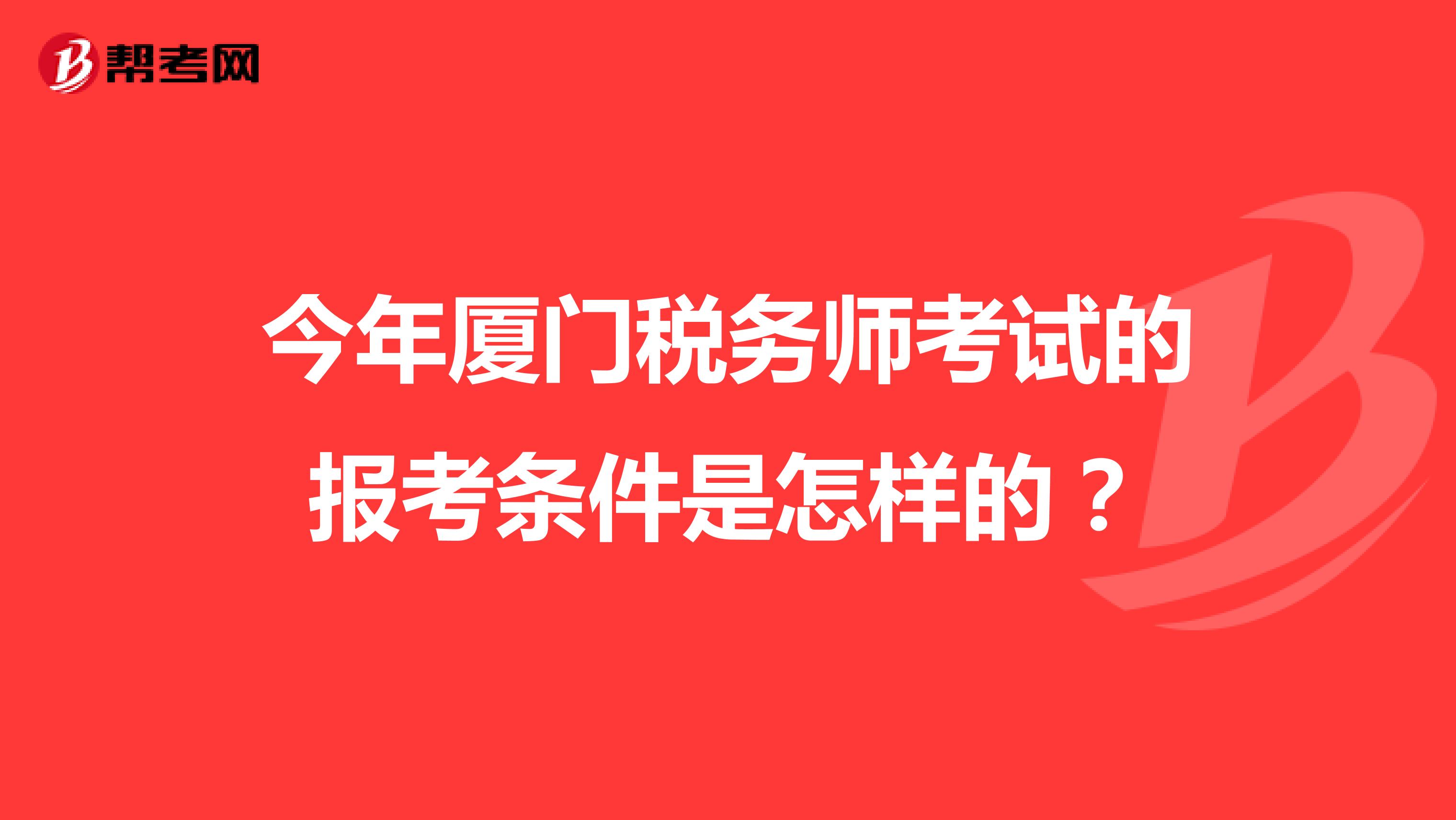 今年厦门税务师考试的报考条件是怎样的?