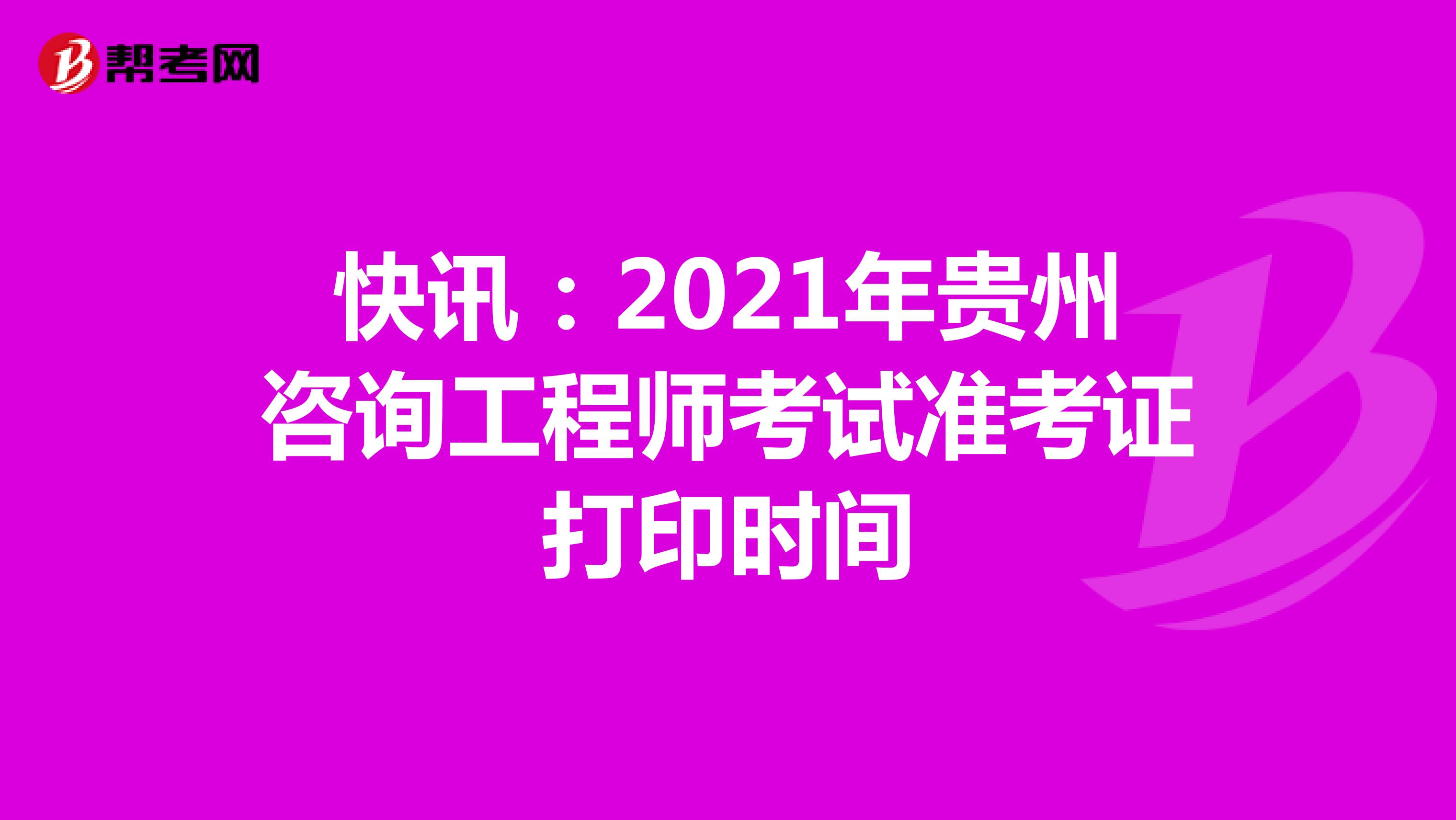 快讯：2021年贵州咨询工程师考试准考证打印时间