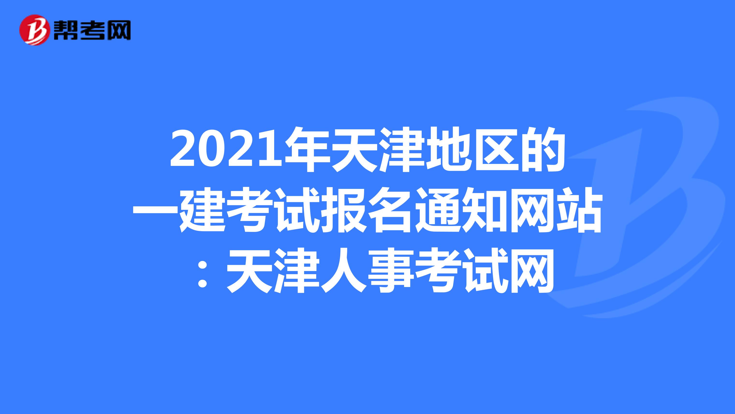 2021年天津地区的一建考试报名通知网站：天津人事考试网