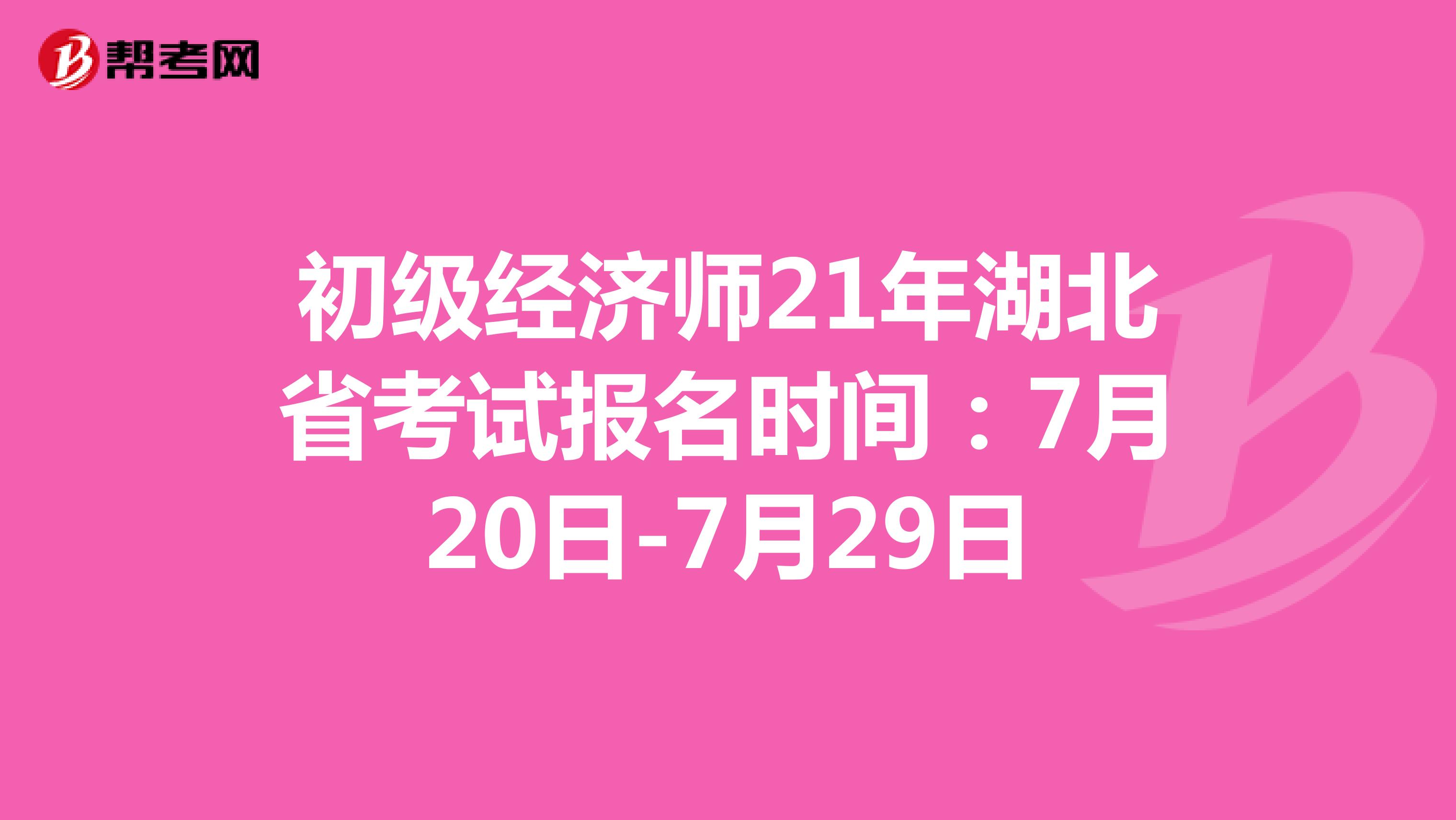初級經濟師21年湖北省考試報名時間：7月20日-7月29日