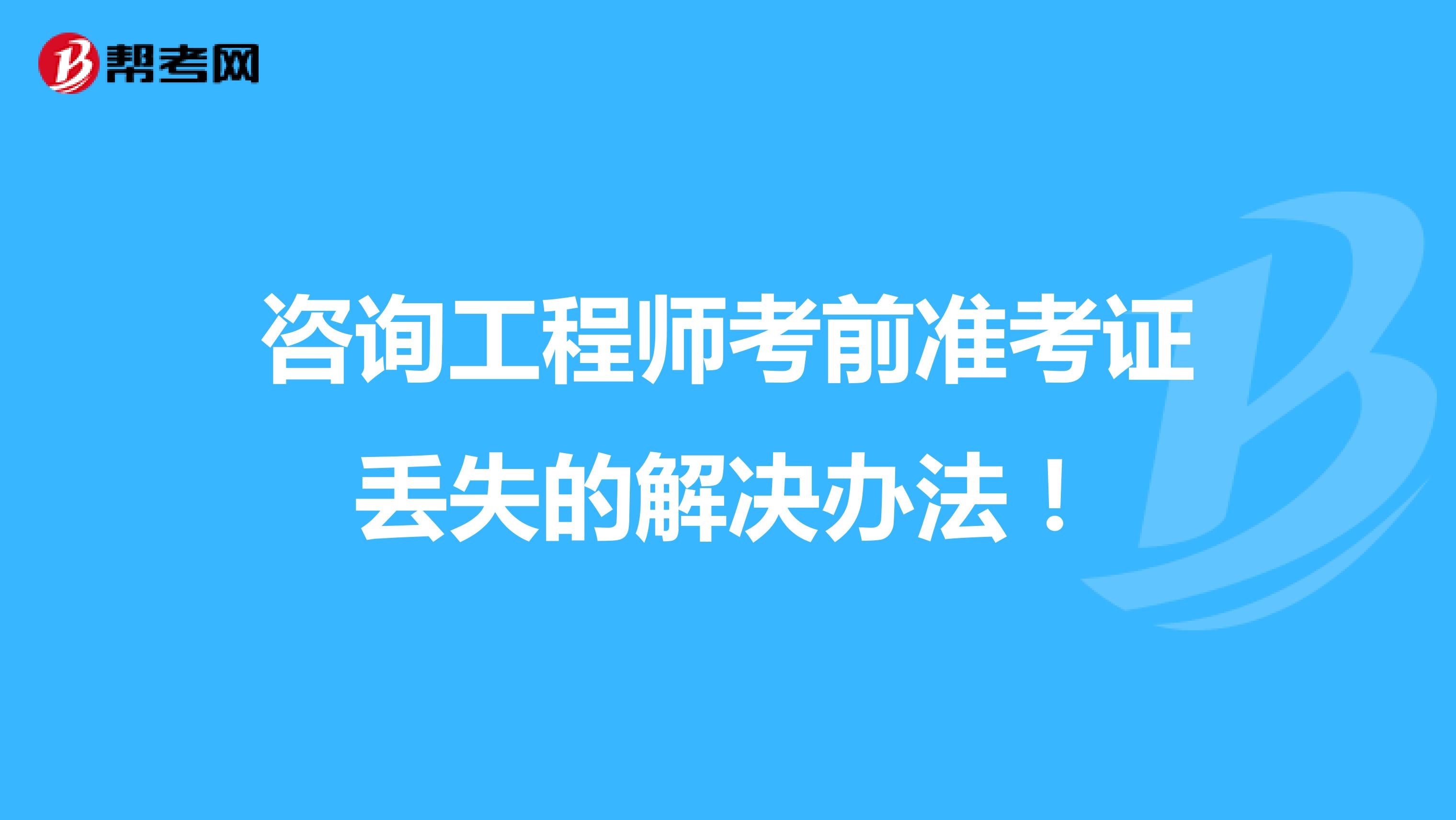 咨询工程师考前准考证丢失的解决办法！